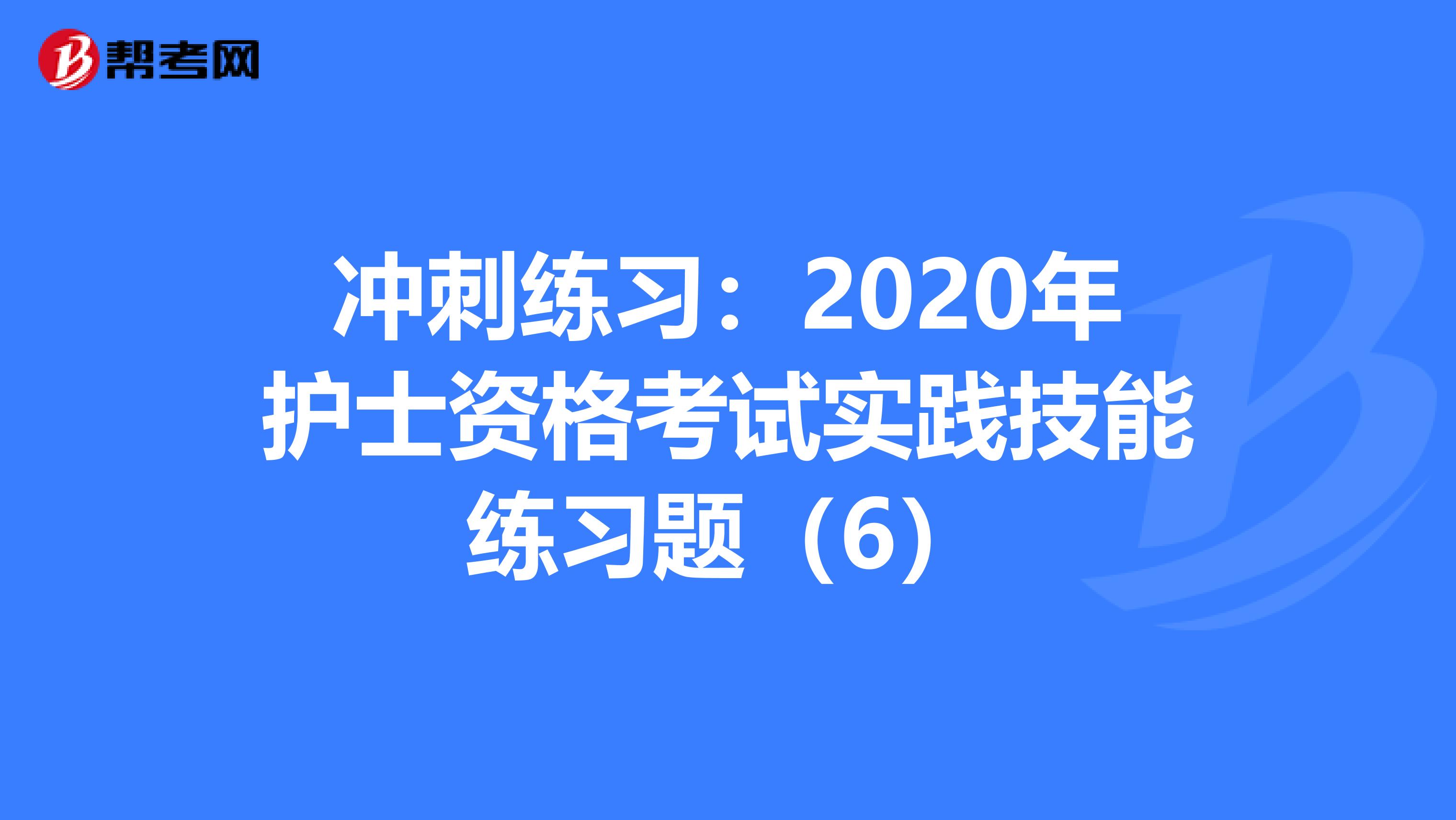 冲刺练习：2020年护士资格考试实践技能练习题（6）