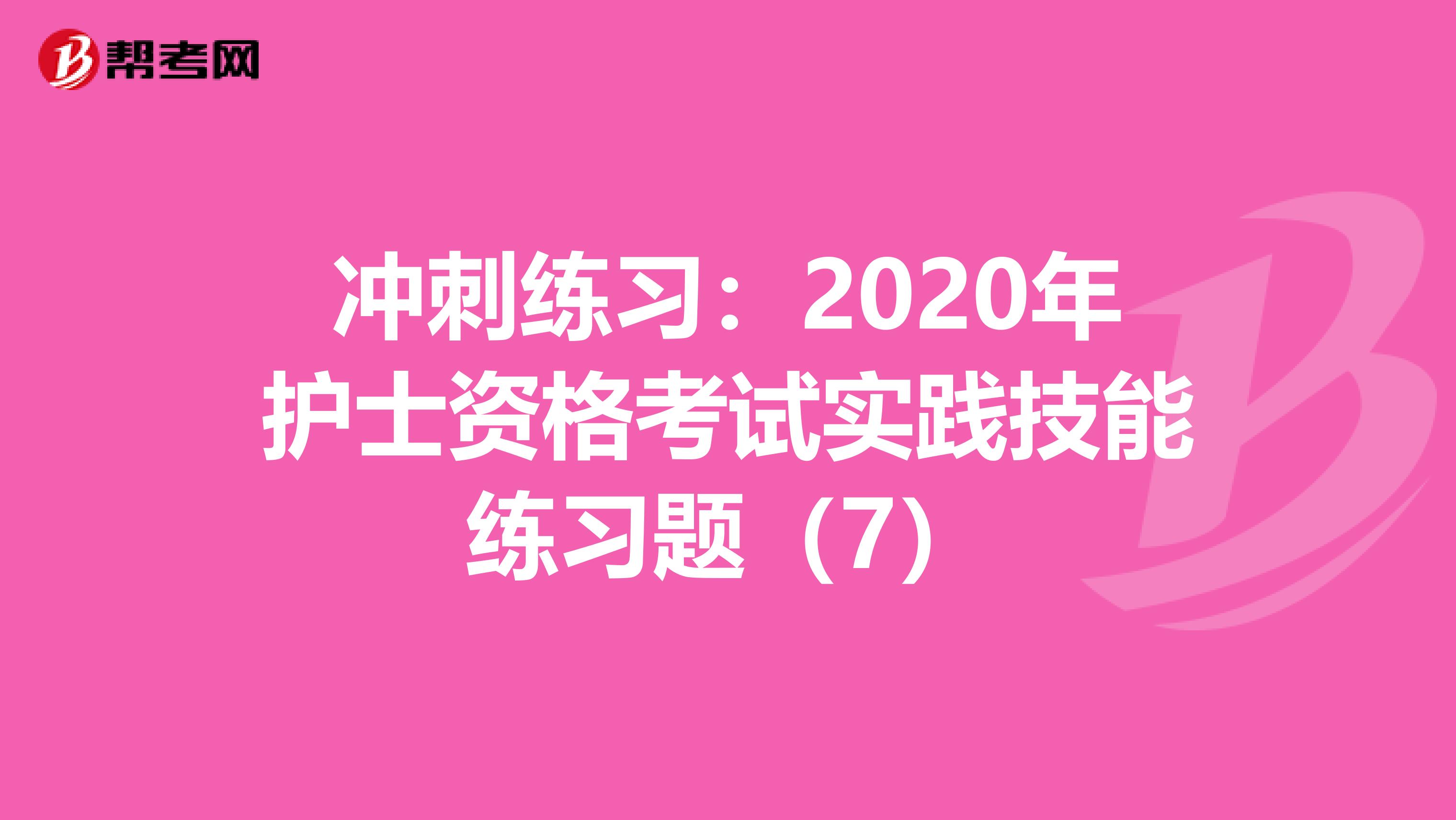 冲刺练习：2020年护士资格考试实践技能练习题（7）