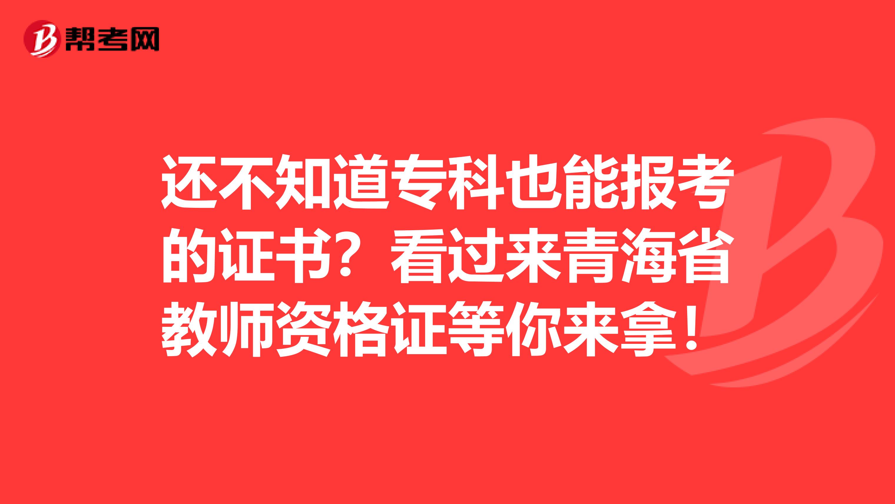 还不知道专科也能报考的证书？看过来青海省教师资格证等你来拿！