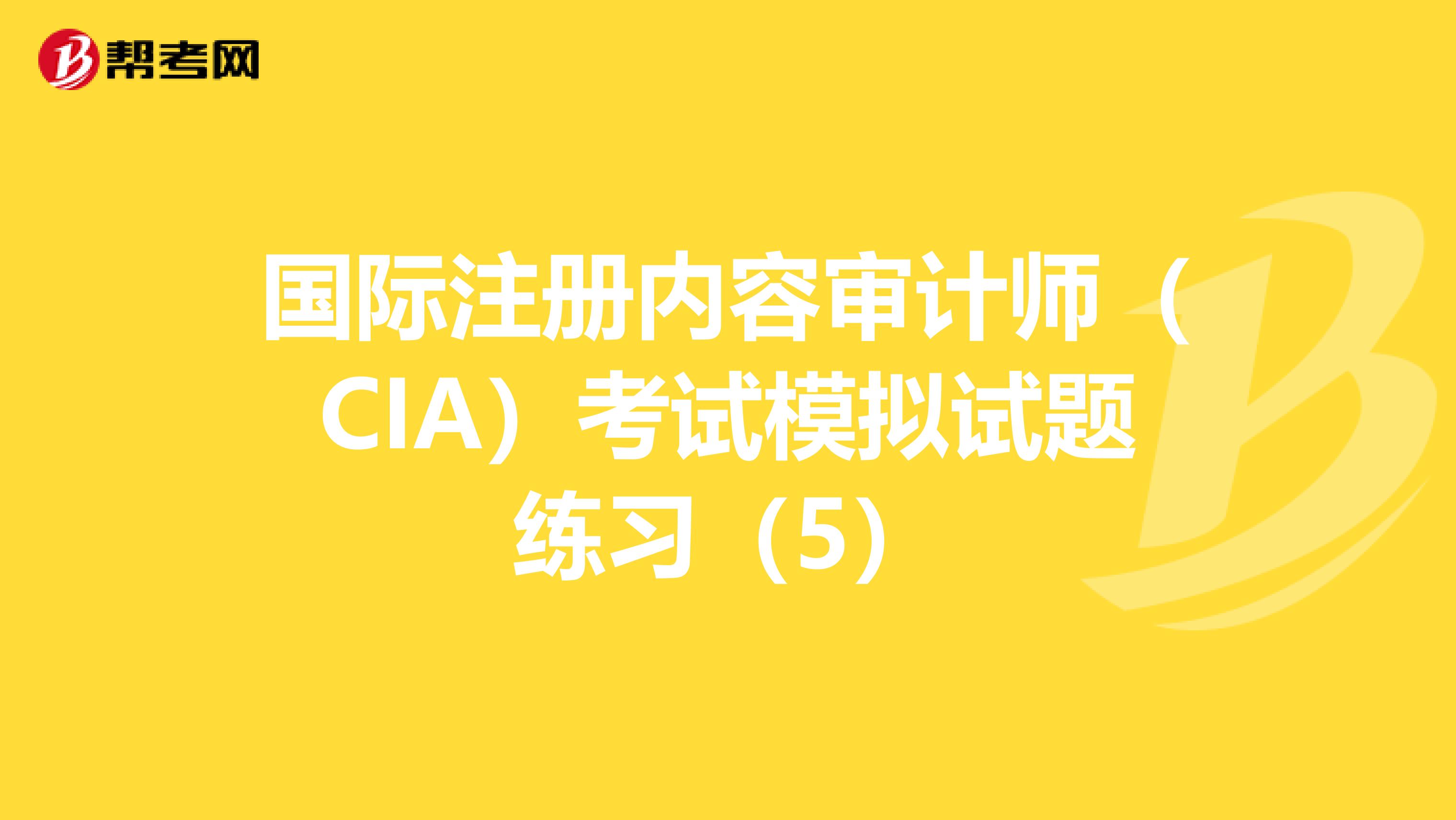 國際注冊內(nèi)容審計師(CIA)考試模擬試題練習(xí)(5)