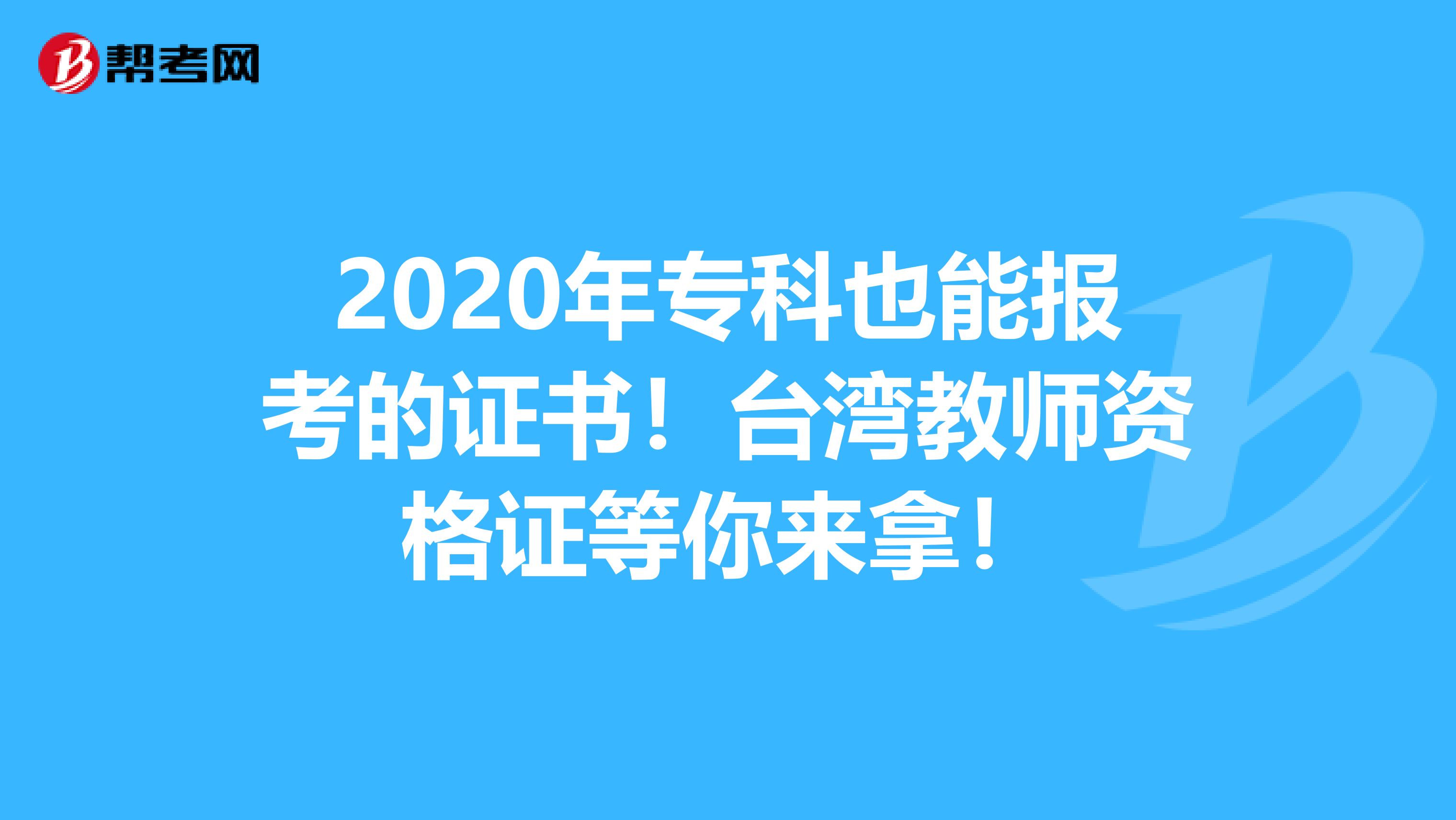 2020年专科也能报考的证书！台湾教师资格证等你来拿！