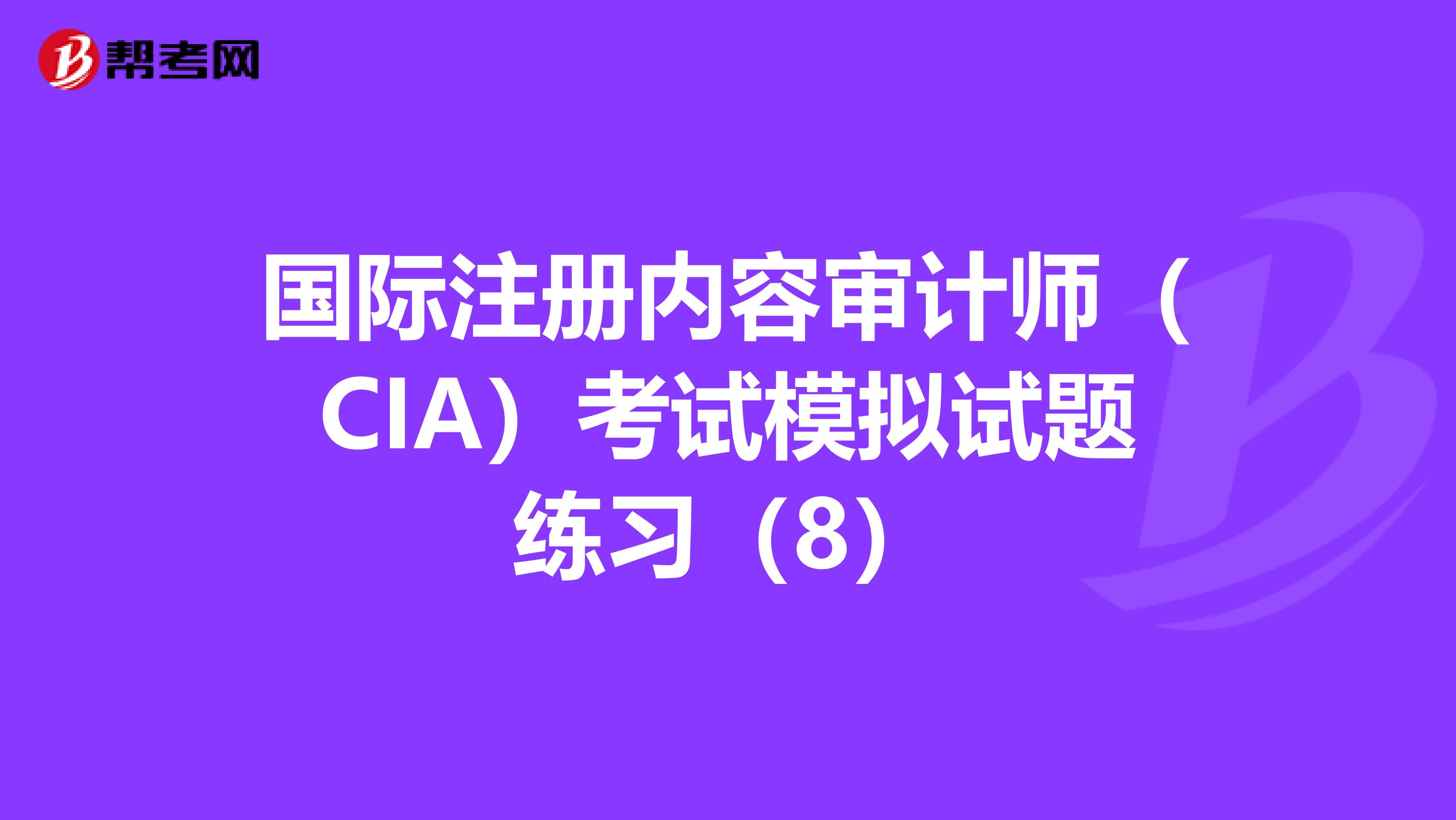 國際注冊內(nèi)容審計師(CIA)考試模擬試題練習(xí)(8)
