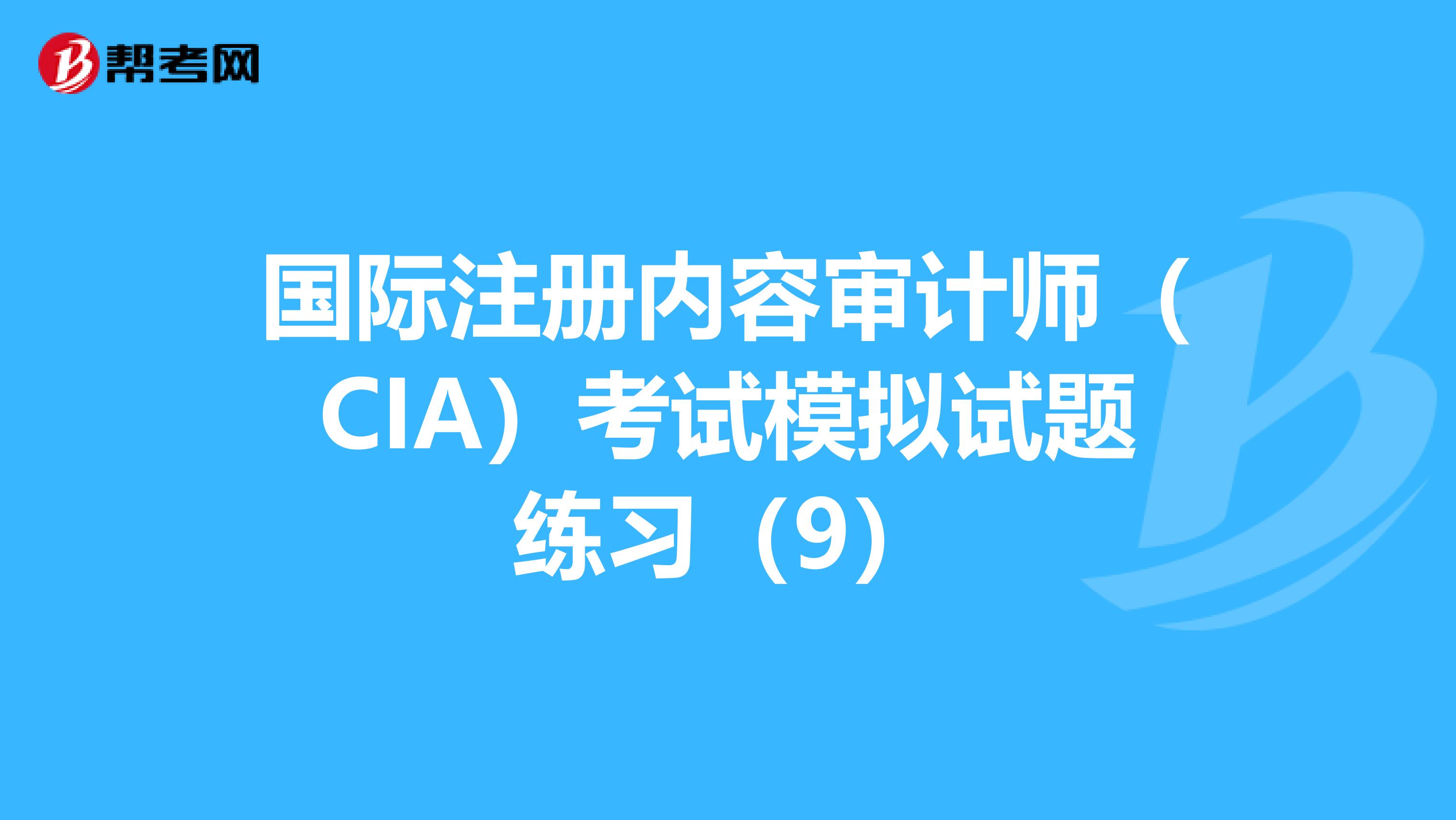 國(guó)際注冊(cè)內(nèi)容審計(jì)師（CIA）考試模擬試題練習(xí)（9）