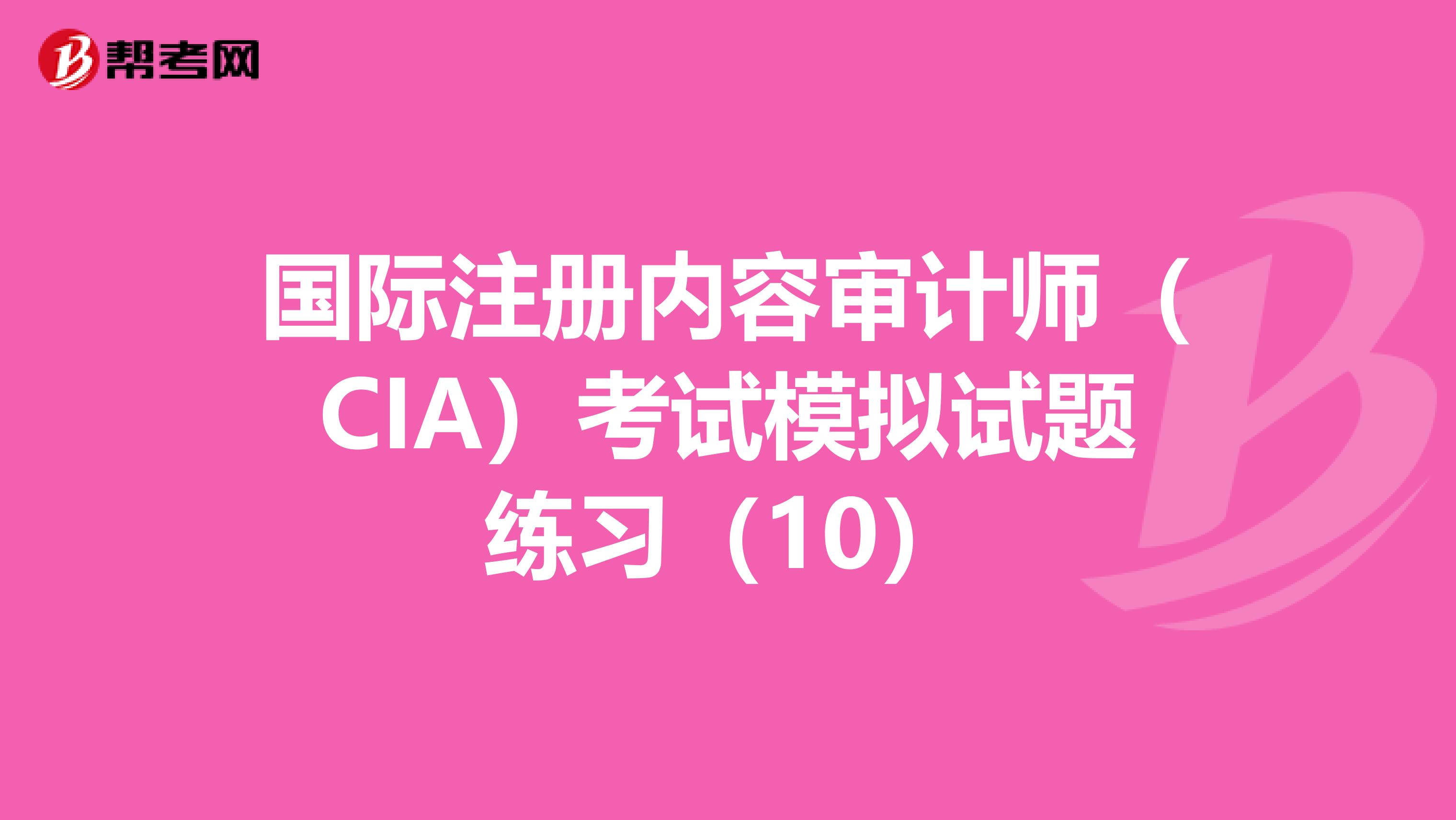 國(guó)際注冊(cè)內(nèi)容審計(jì)師（CIA）考試模擬試題練習(xí)（10）