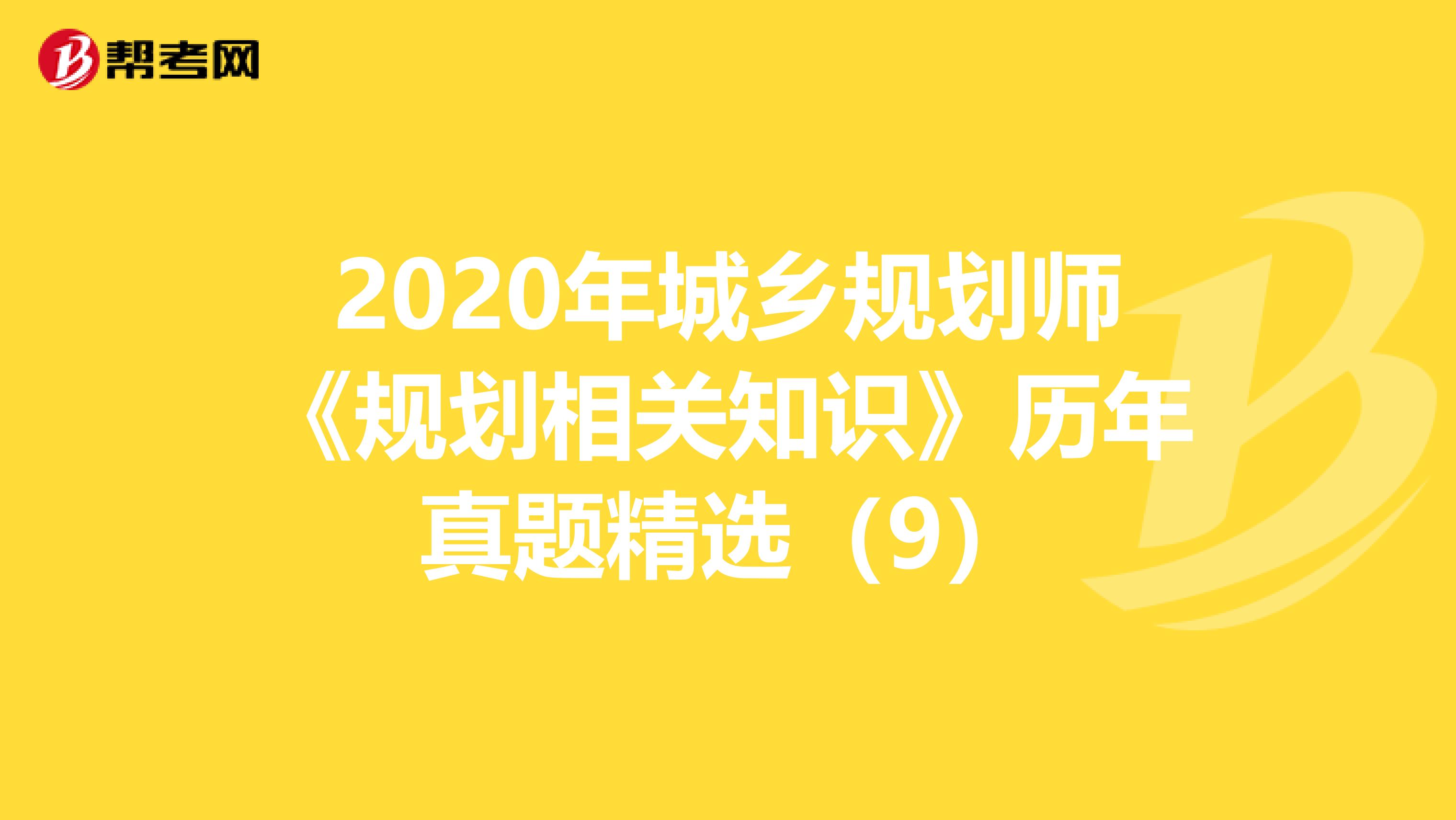 2020年城乡规划师《规划相关知识》历年真题精选（9）