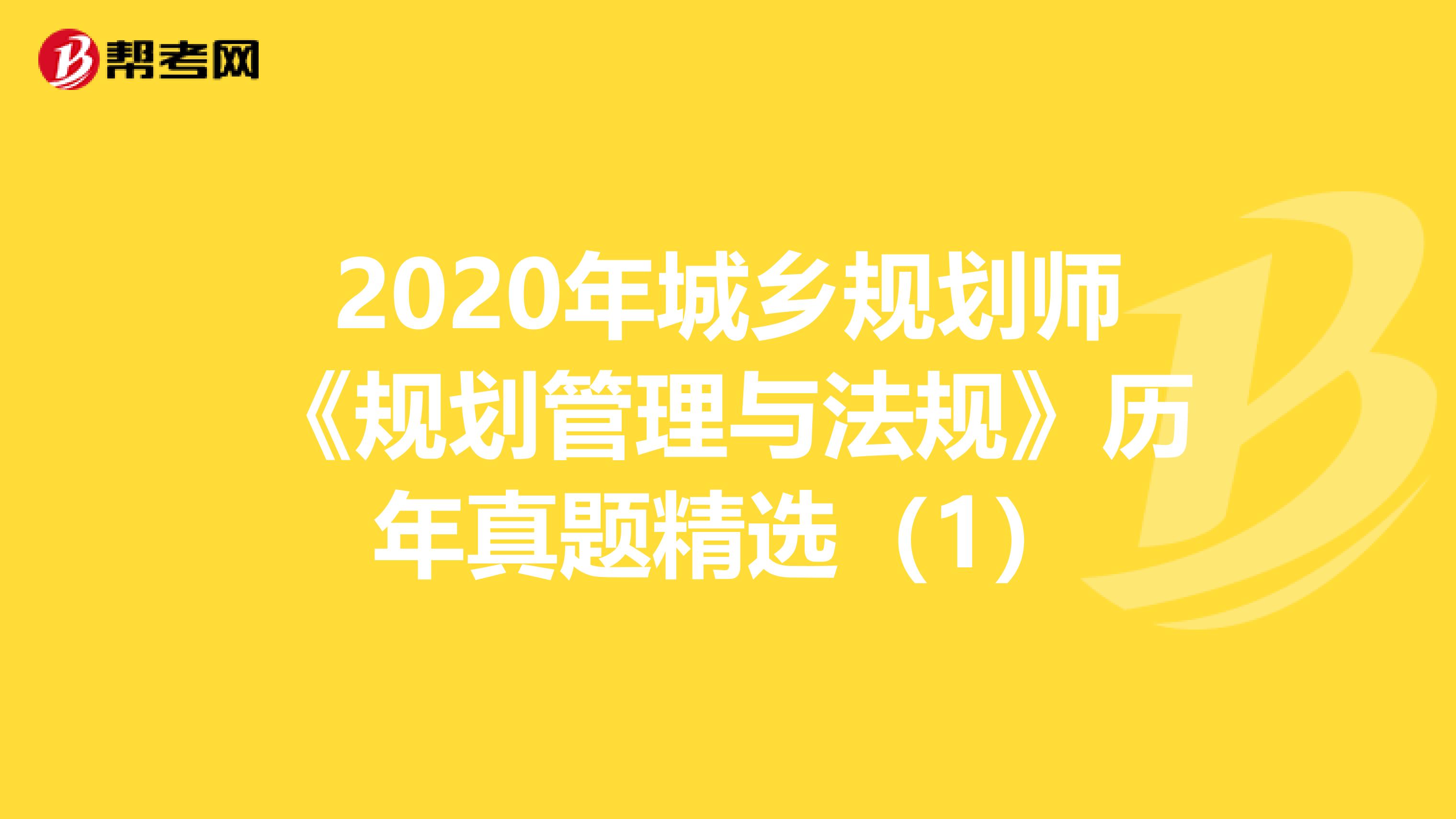 2020年城乡规划师《规划管理与法规》历年真题精选（1）