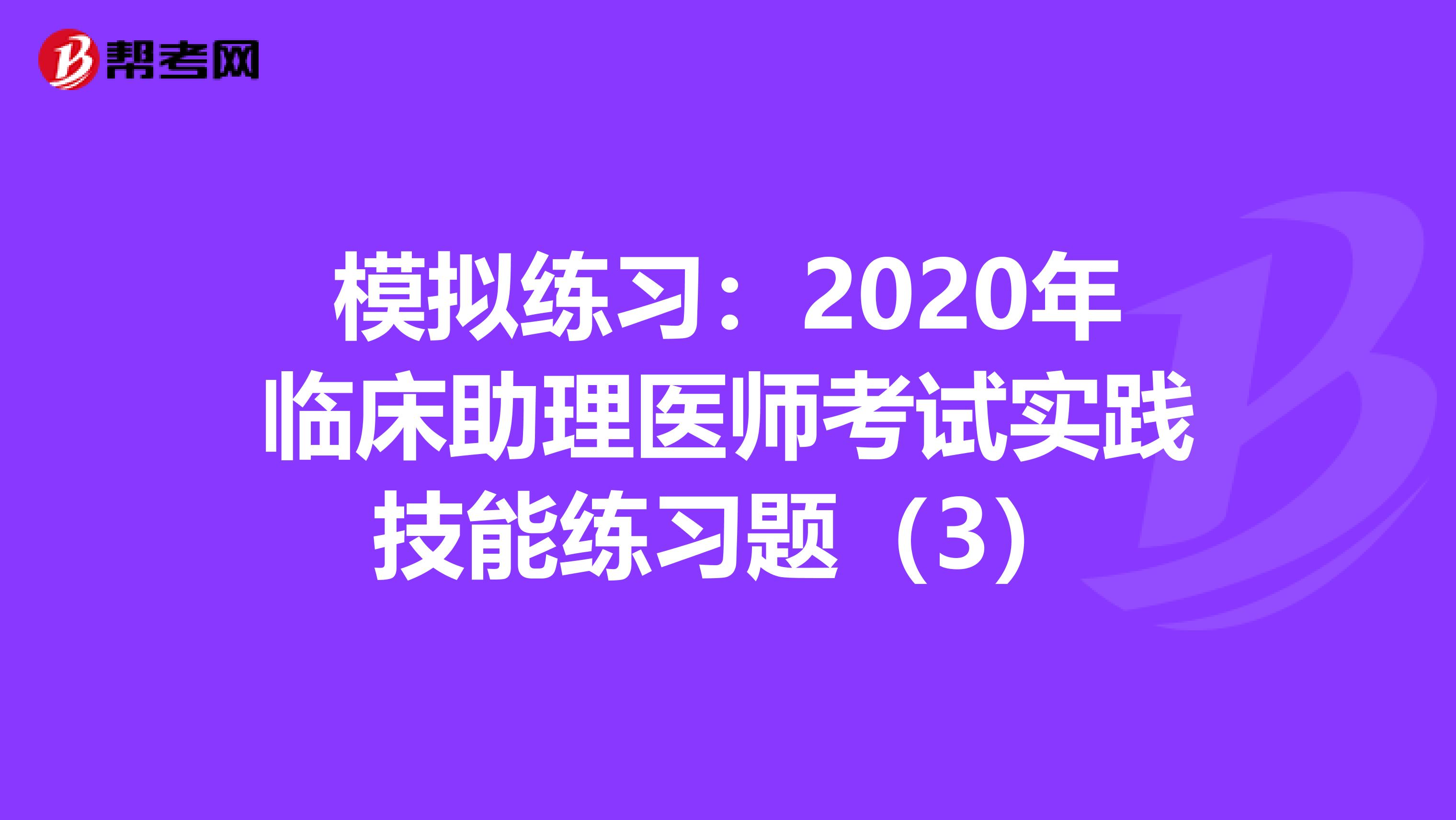 模擬練習：2020年臨床助理醫師考試實踐技能練習題（3）
