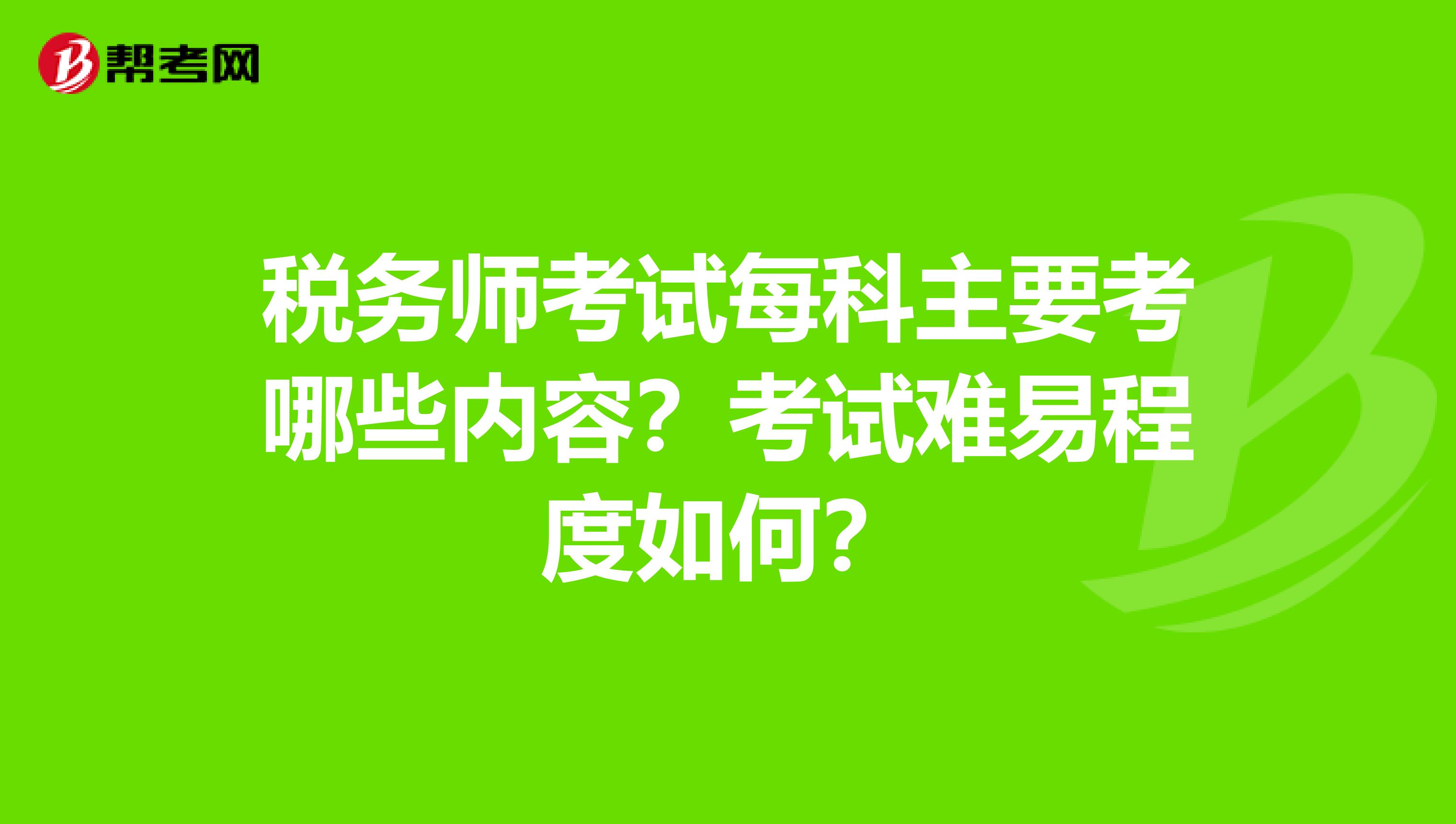 税务师考试每科主要考哪些内容？考试难易程度如何？