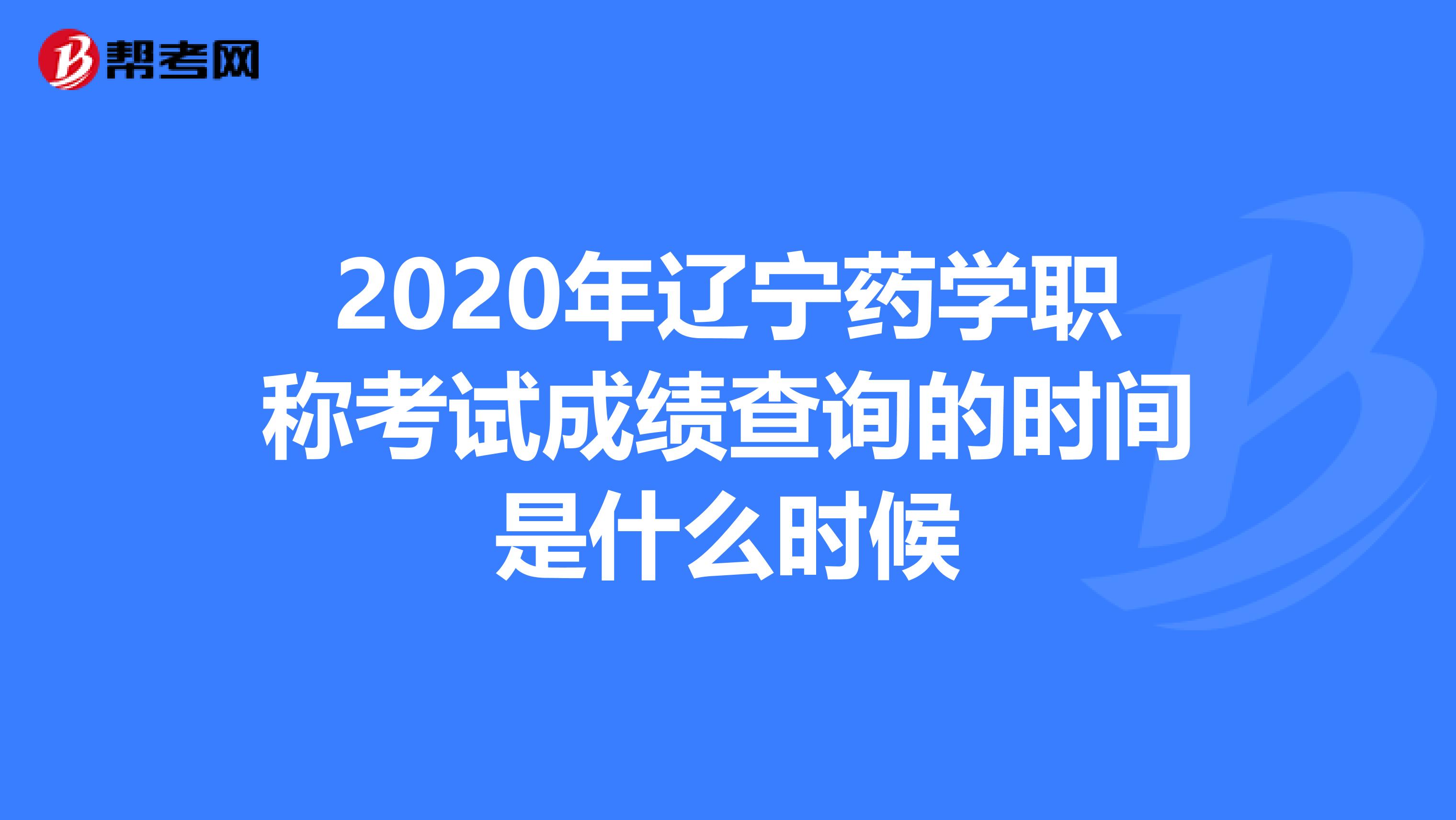 2020年辽宁药学职称考试成绩查询的时间是什么时候