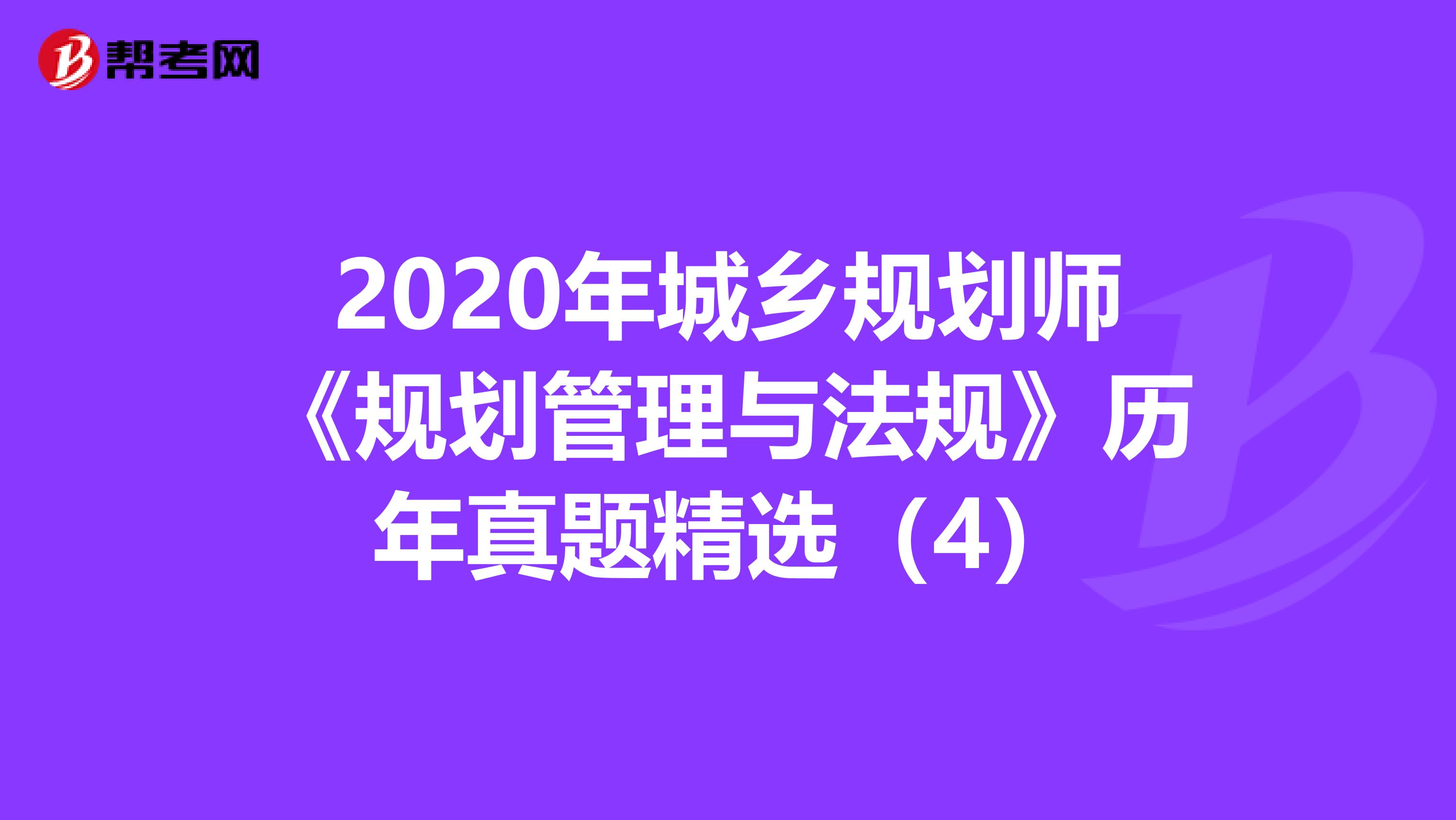 2020年城乡规划师《规划管理与法规》历年真题精选（4）