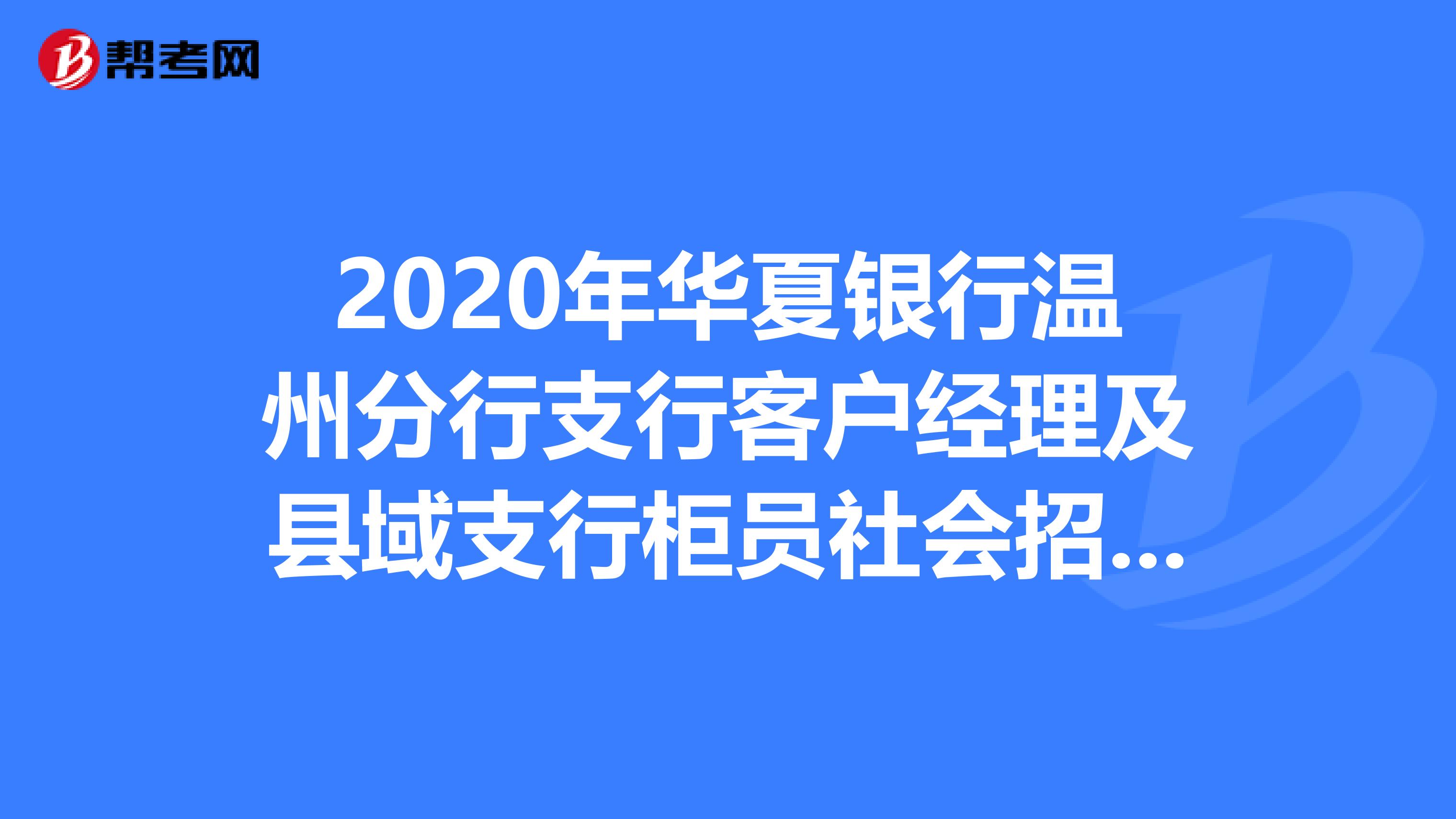 2020年华夏银行温州分行支行客户经理及县域支行柜员社会招聘公告