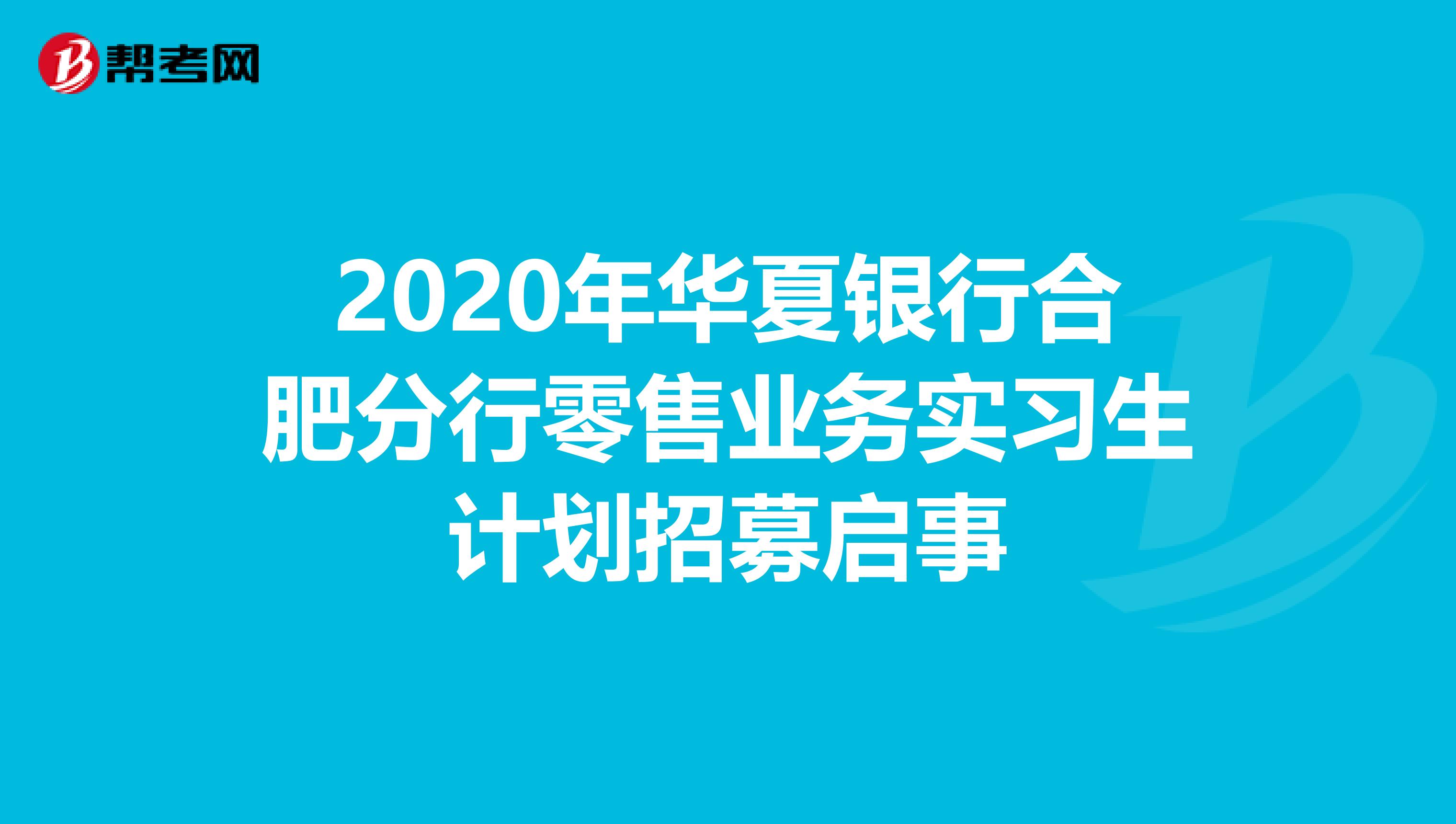 2020年华夏银行合肥分行零售业务实习生计划招募启事