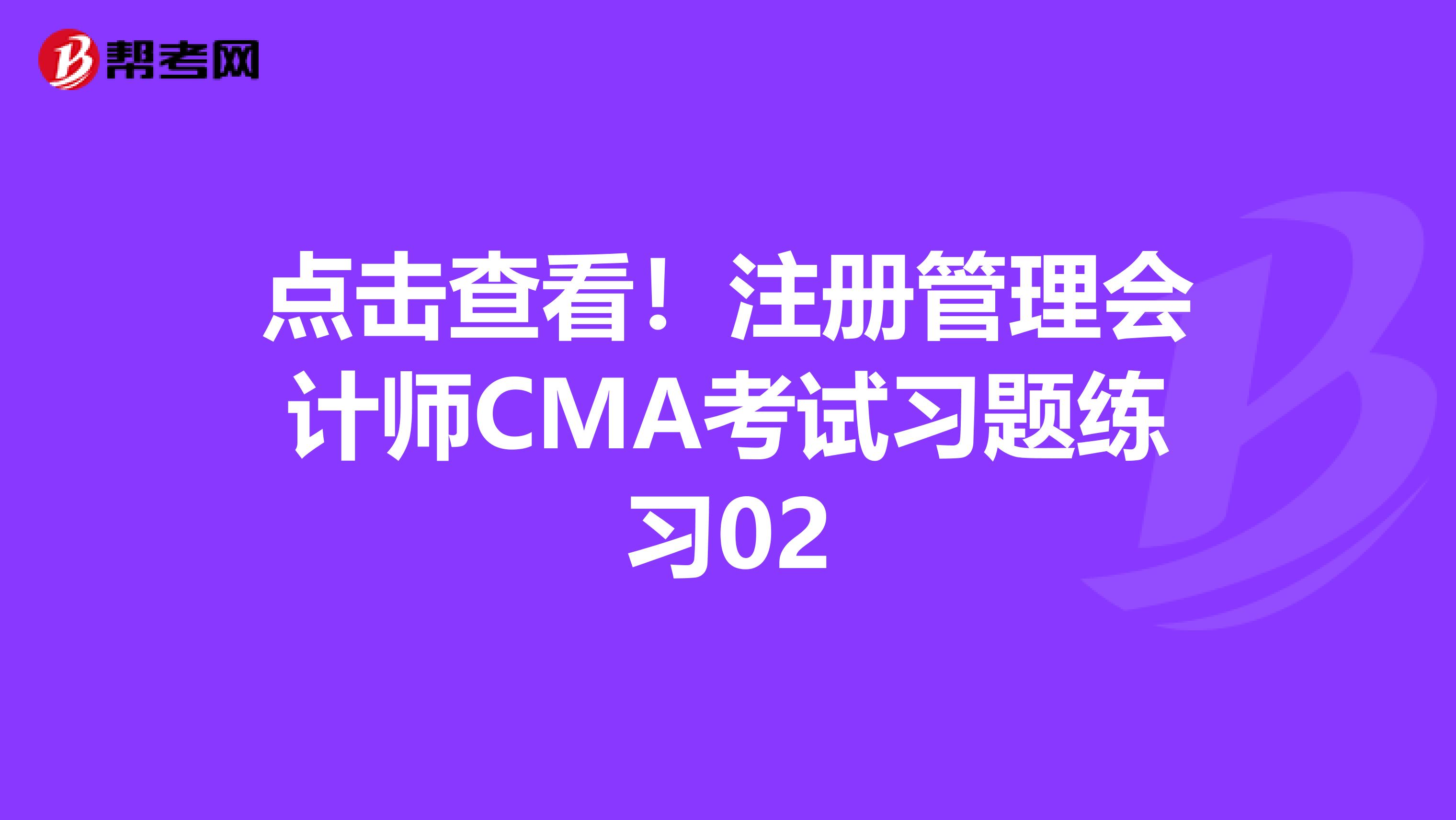 點擊查看！注冊管理會計師CMA考試習題練習02