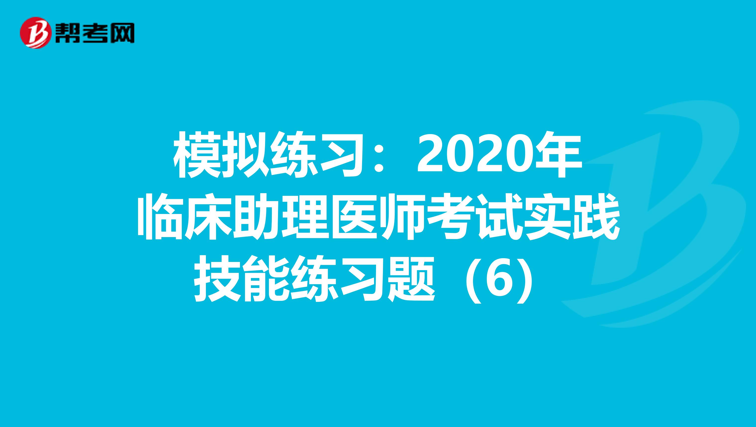 模擬練習：2020年臨床助理醫師考試實踐技能練習題（6）