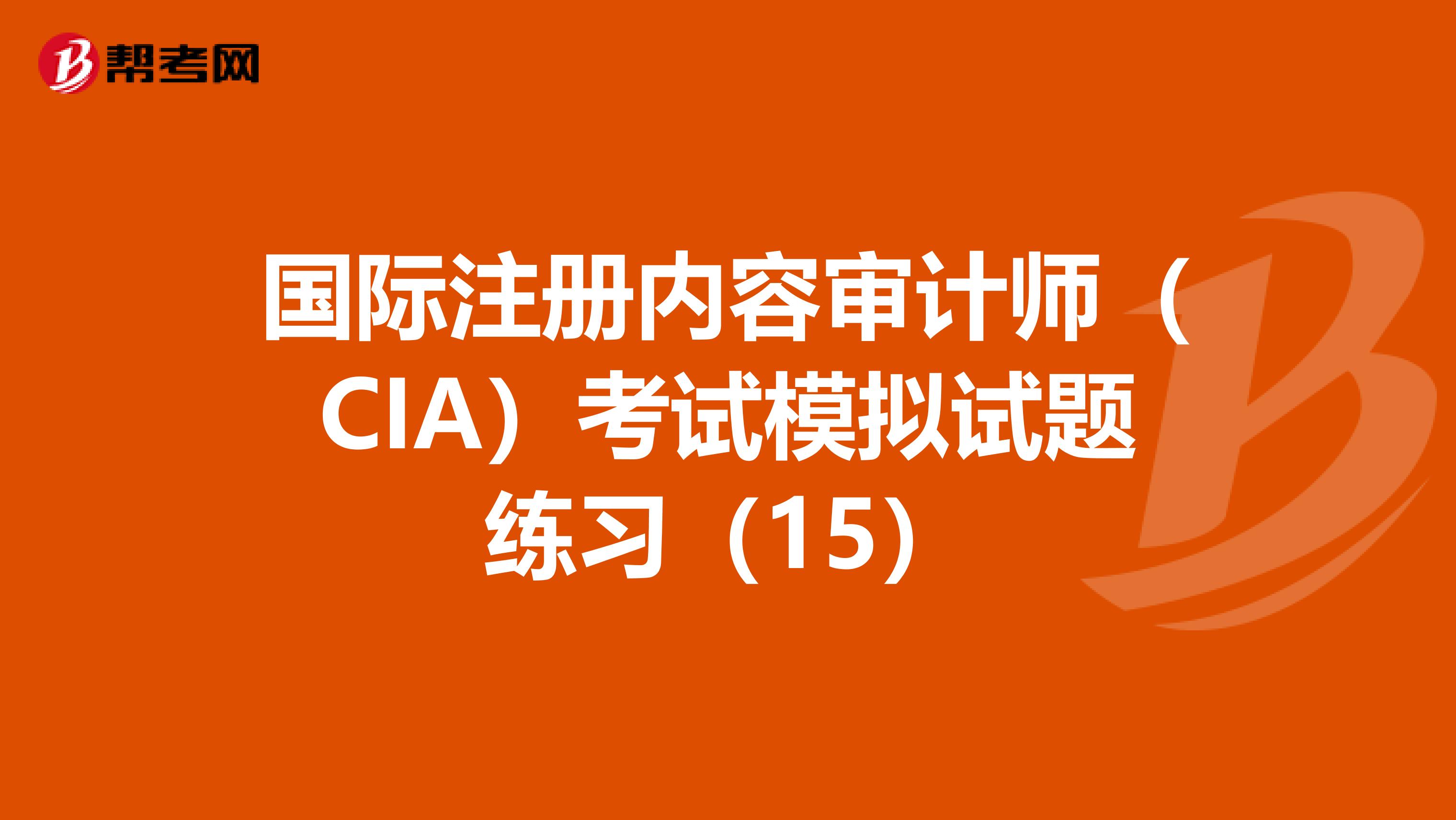 國際注冊內(nèi)容審計師（CIA）考試模擬試題練習（15）