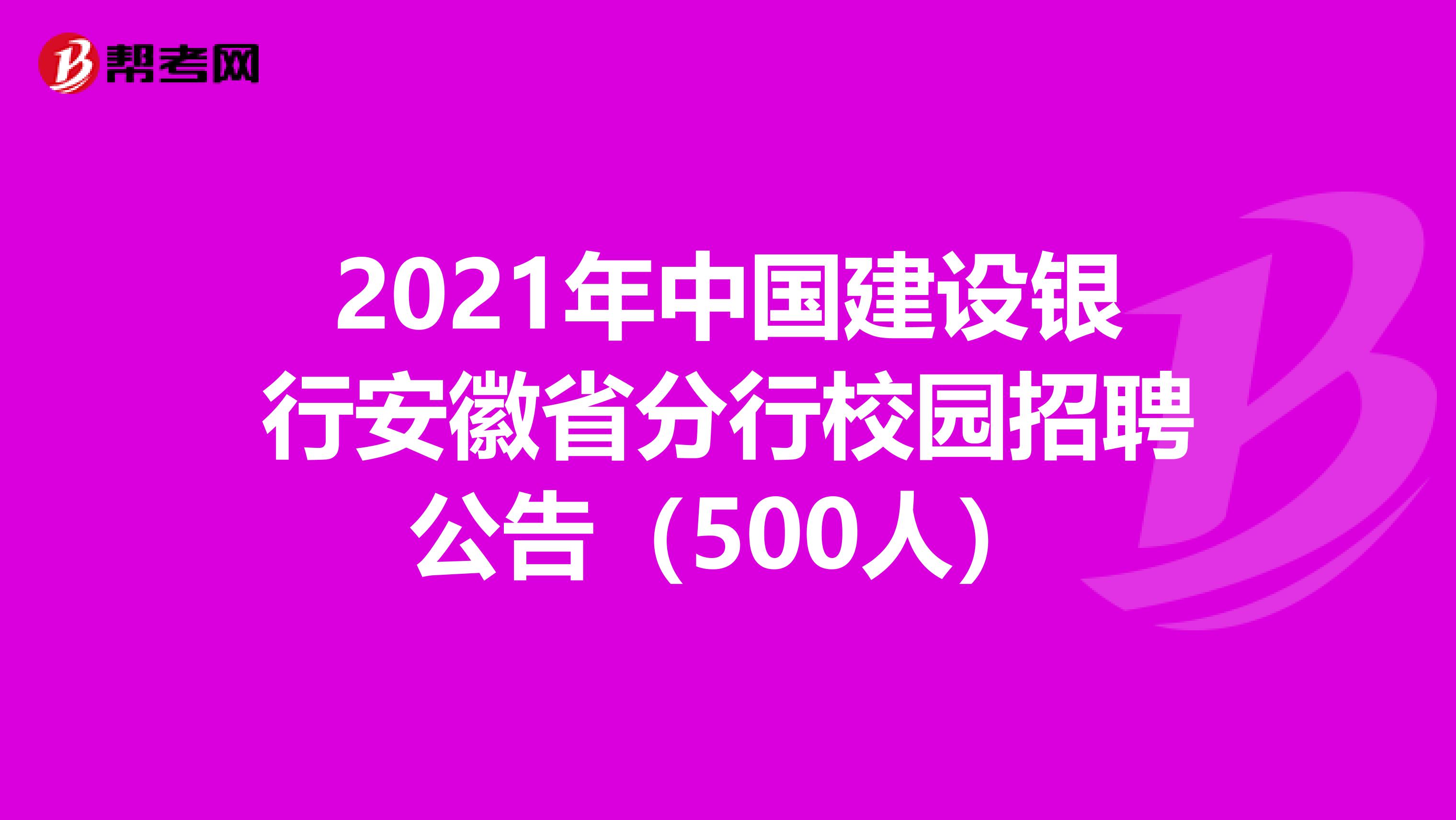 2021年中国建设银行安徽省分行校园招聘公告（500人）