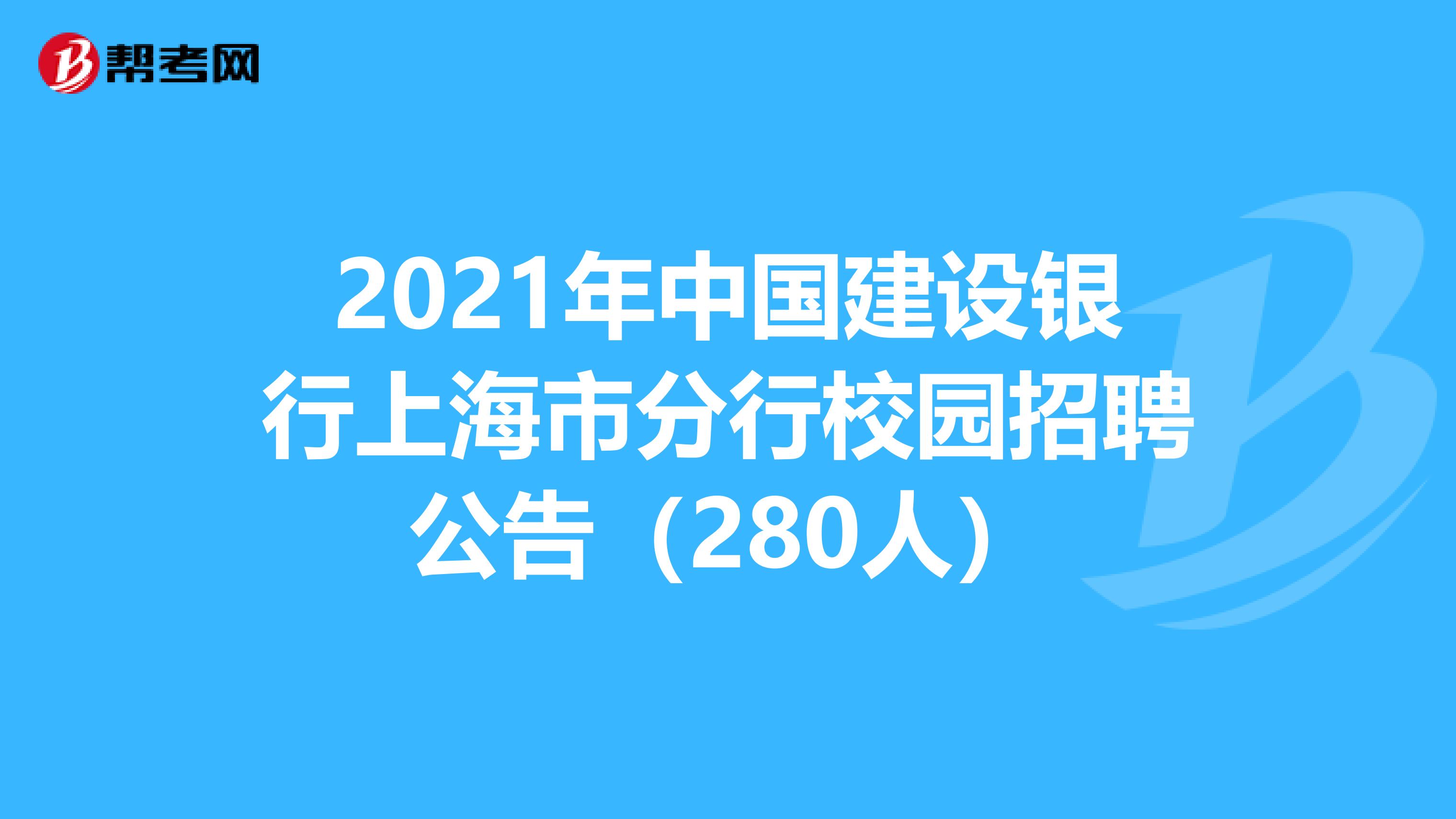 2021年中国建设银行上海市分行校园招聘公告（280人）