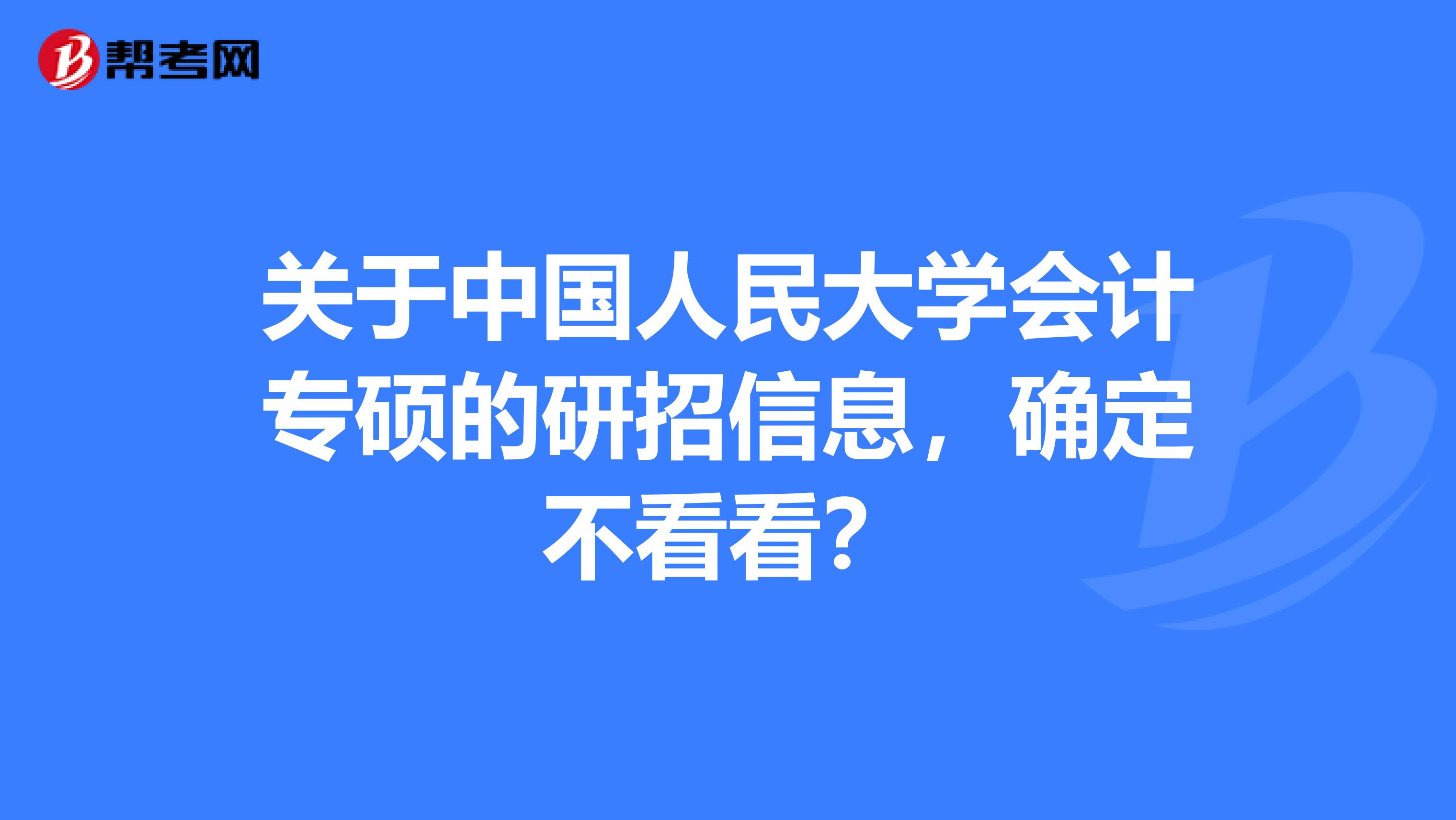 关于中国人民大学会计专硕的研招信息，确定不看看？