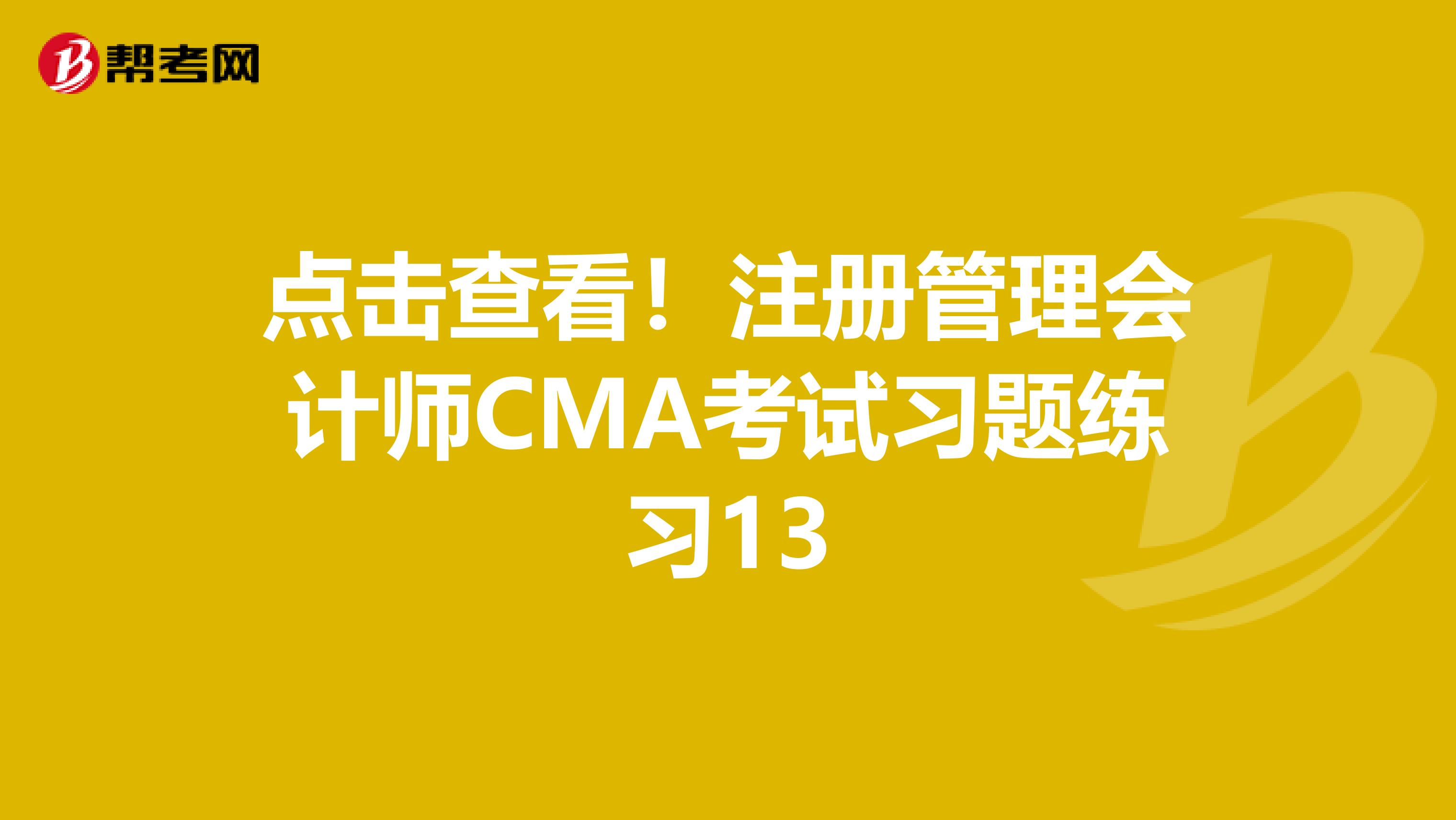 点击查看！注册管理会计师CMA考试习题练习13