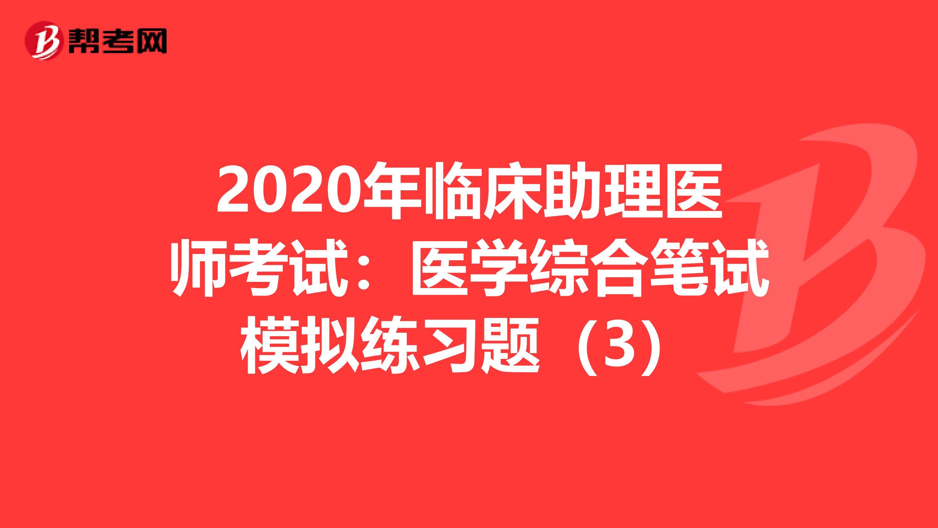 2020年臨床助理醫師考試：醫學綜合筆試模擬練習題（3）