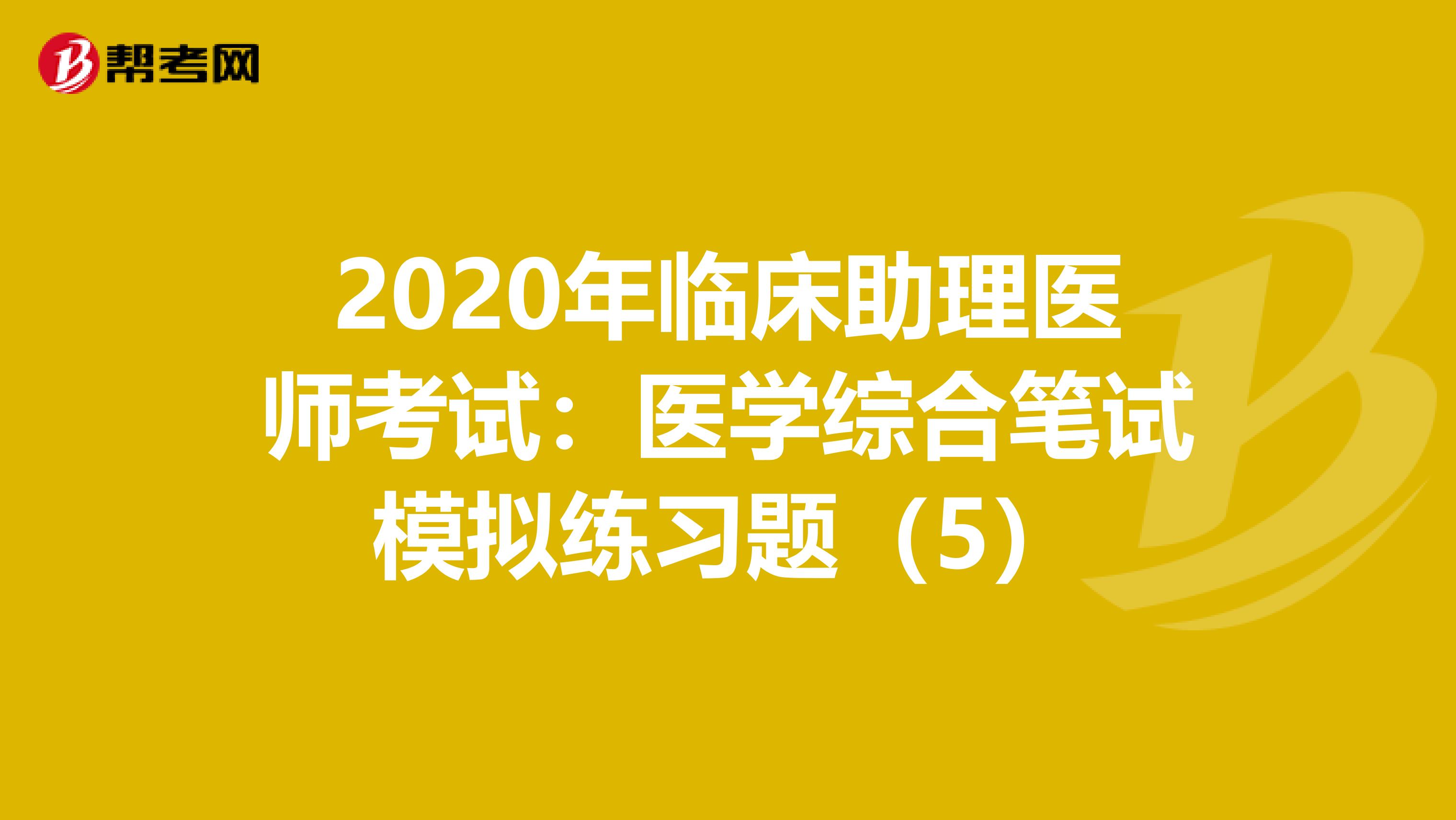 2020年臨床助理醫師考試：醫學綜合筆試模擬練習題（5）
