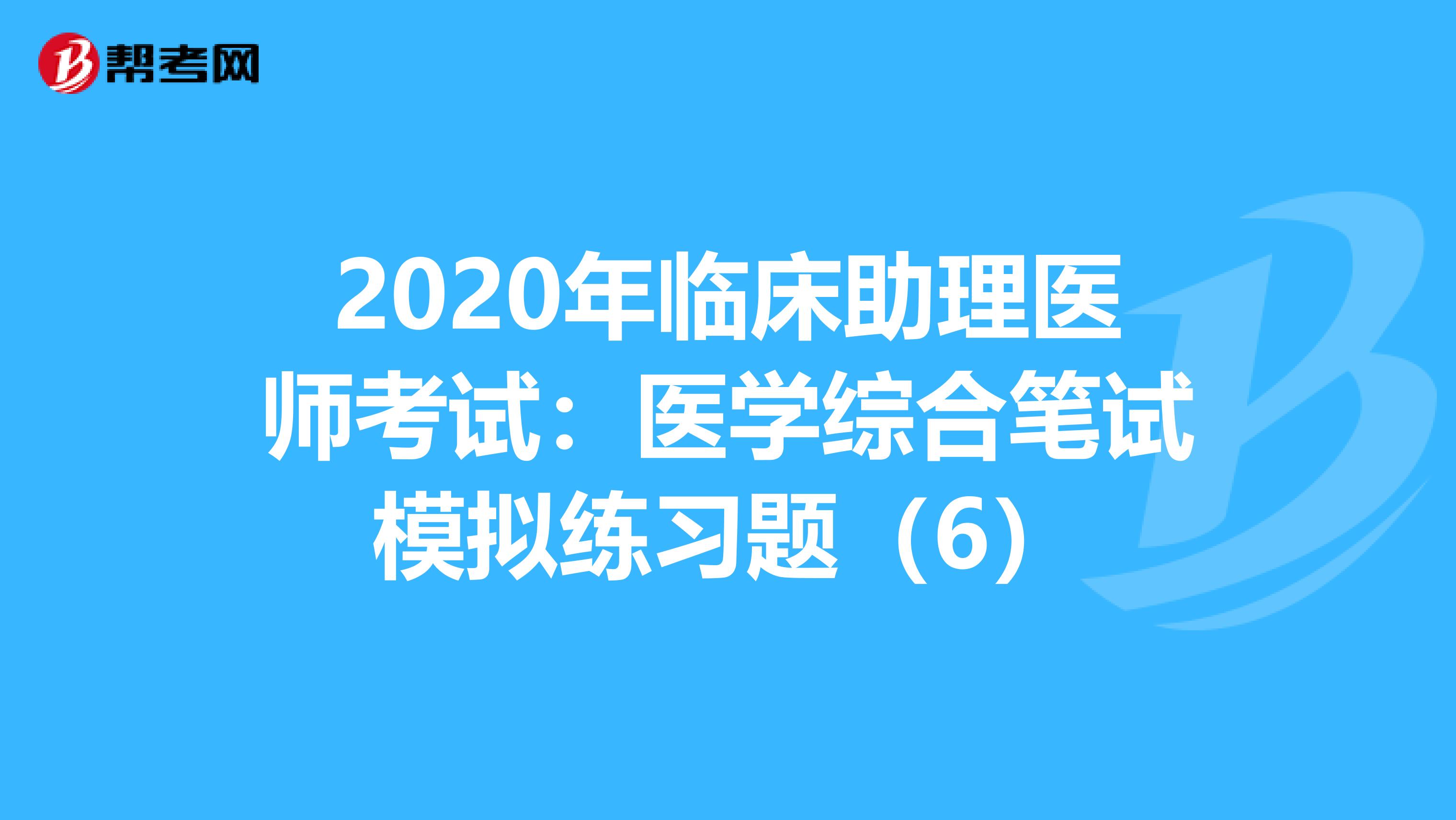 2020年臨床助理醫師考試：醫學綜合筆試模擬練習題（6）
