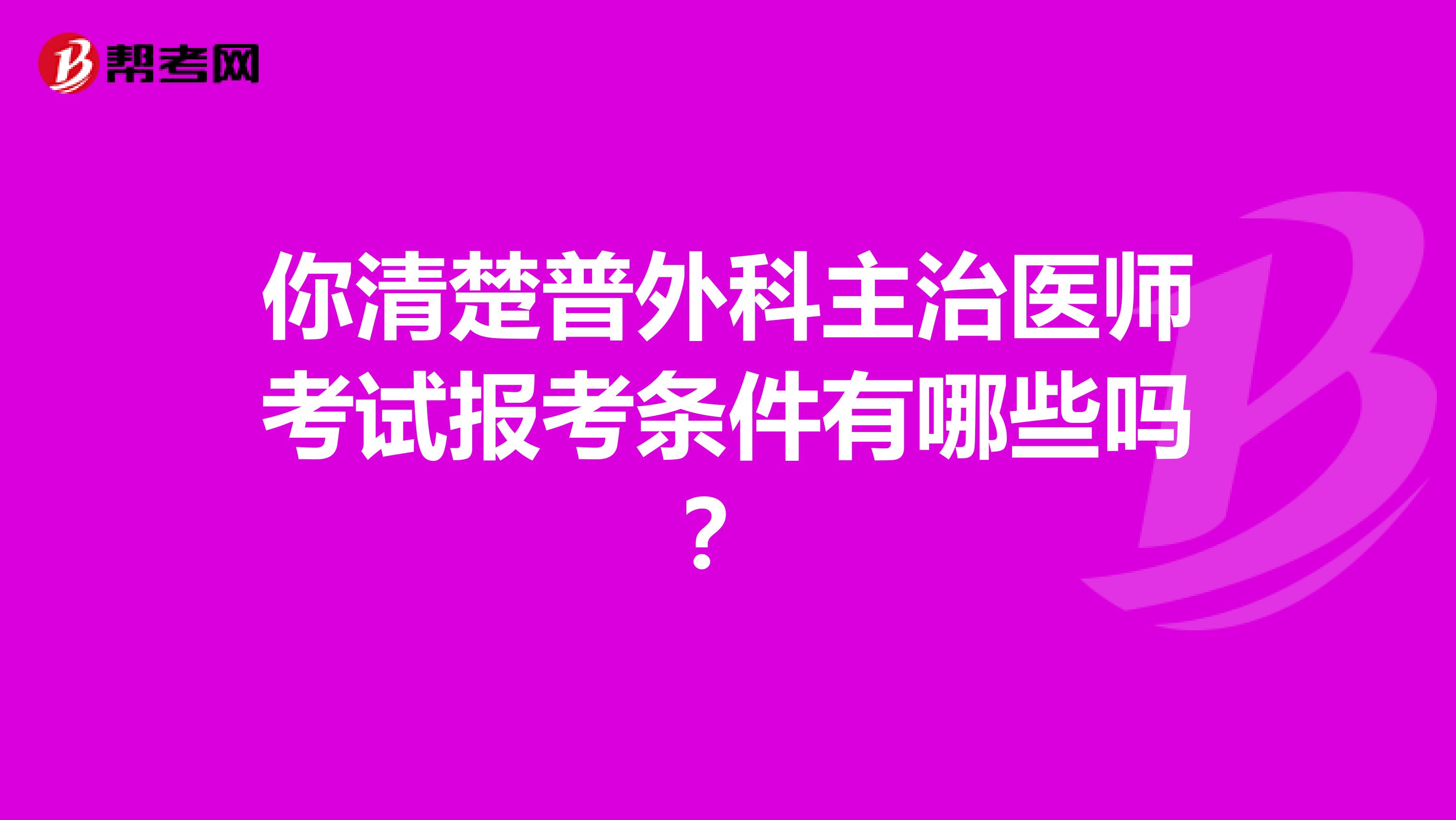 你清楚普外科主治医师考试报考条件有哪些吗？