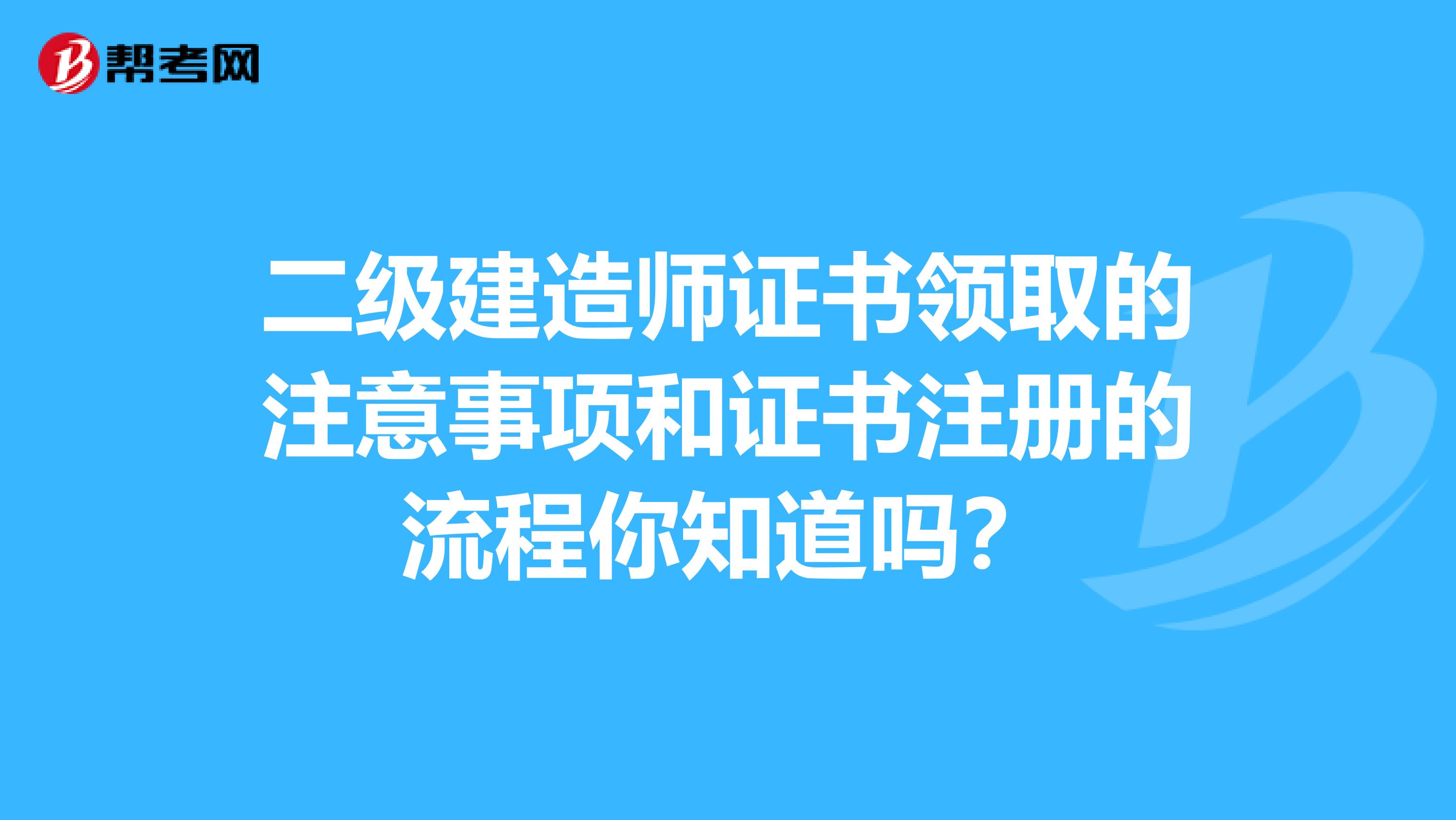 二级建造师证书领取的注意事项和证书注册的流程你知道吗？