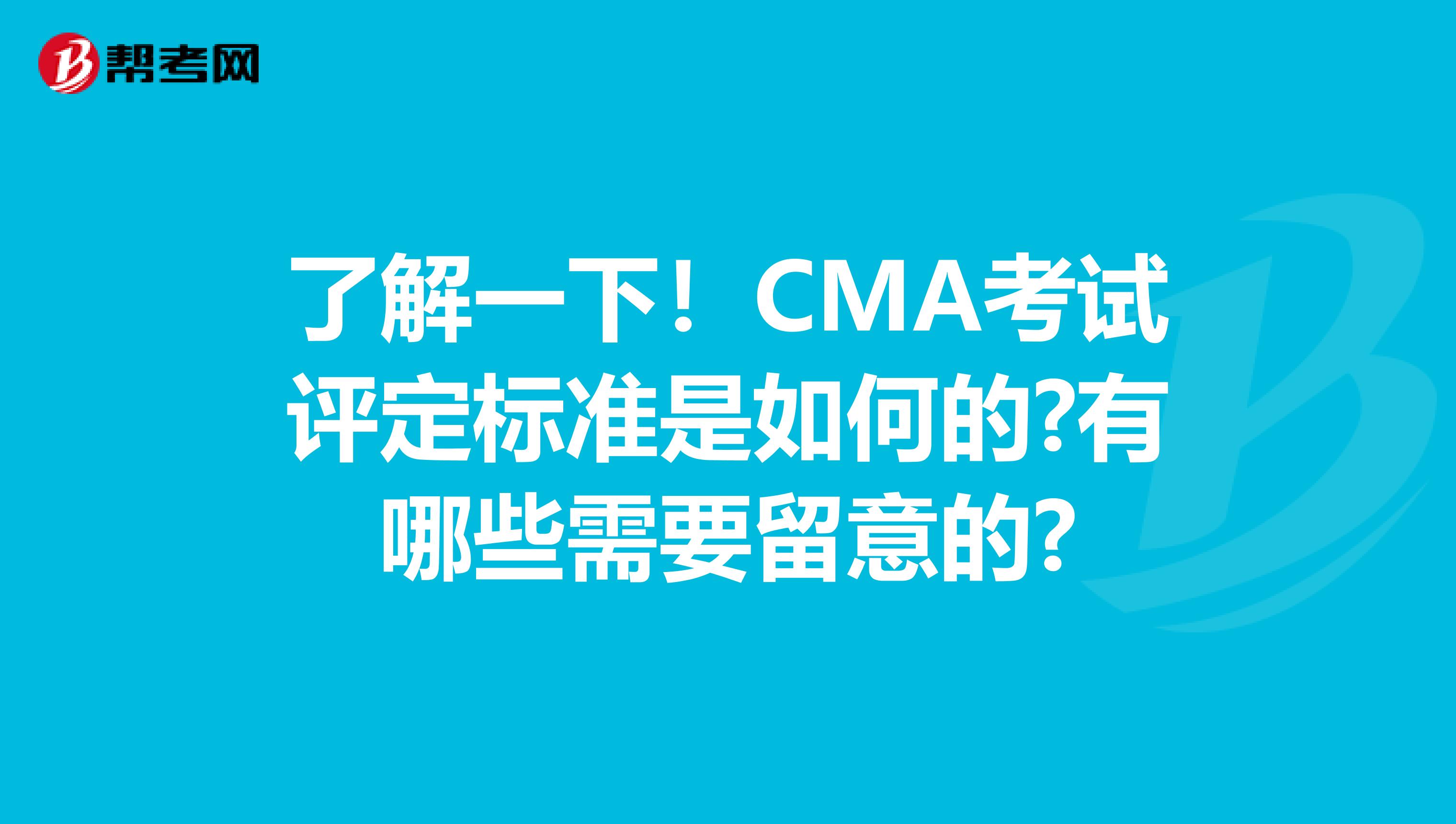 了解一下！CMA考试评定标准是如何的?有哪些需要留意的?