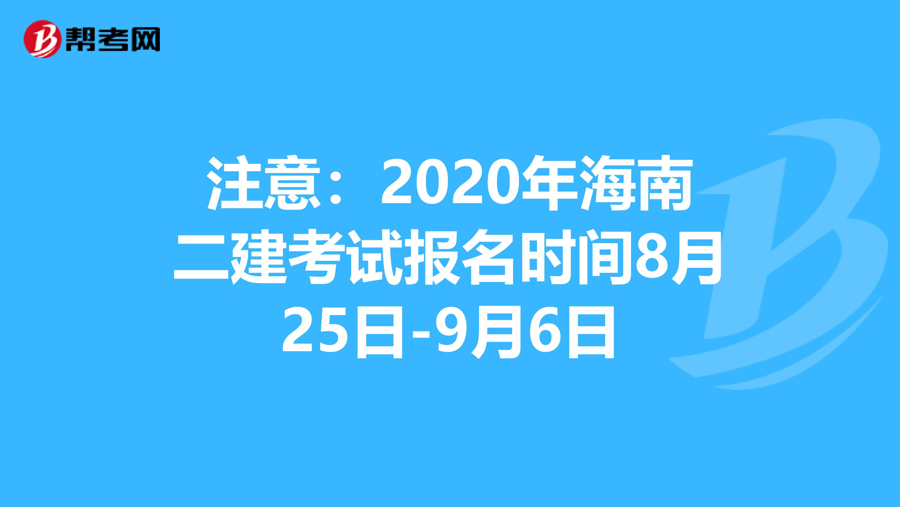 注意：2020年海南二建考试报名时间8月25日-9月6日