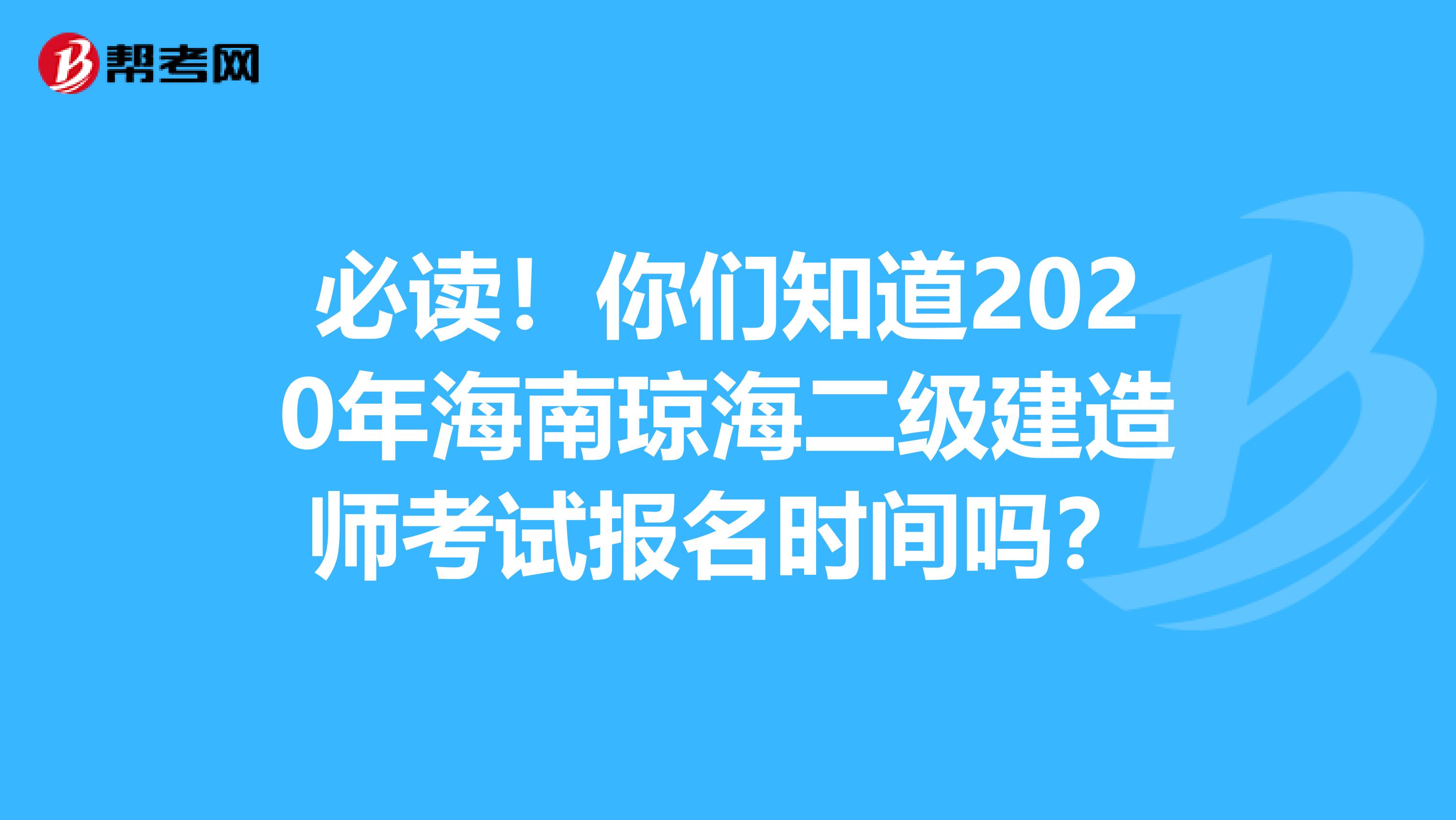 必读！你们知道2020年海南琼海二级建造师考试报名时间吗？