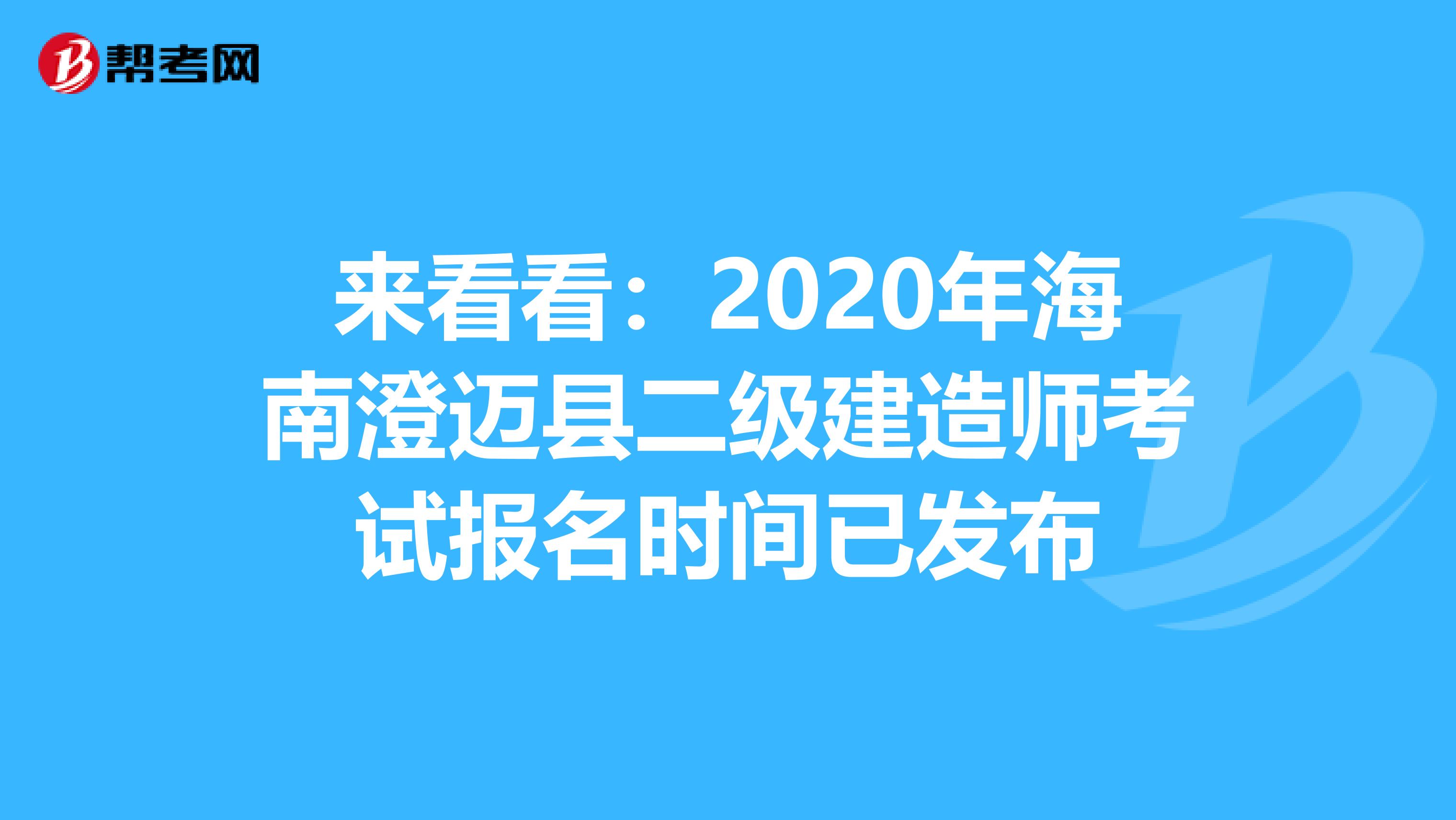 来看看：2020年海南澄迈县二级建造师考试报名时间已发布