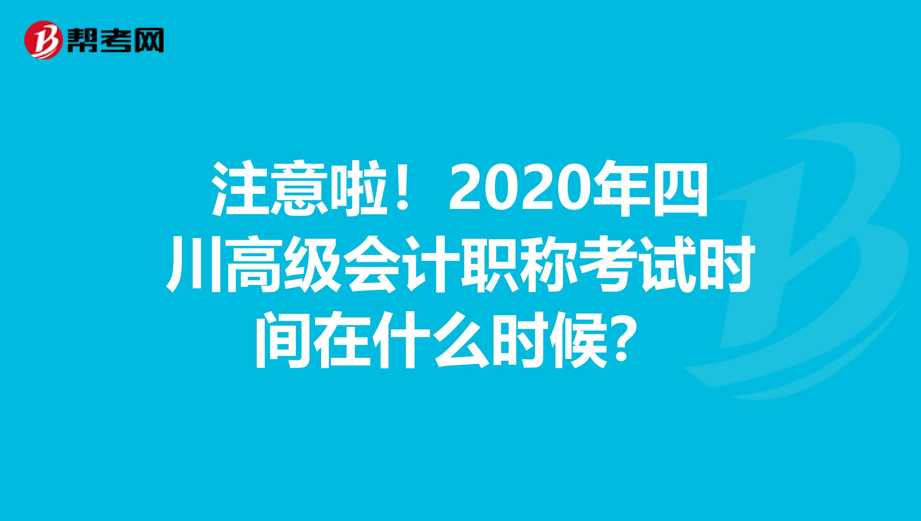 注意啦！2020年四川高级会计职称考试时间在什么时候？