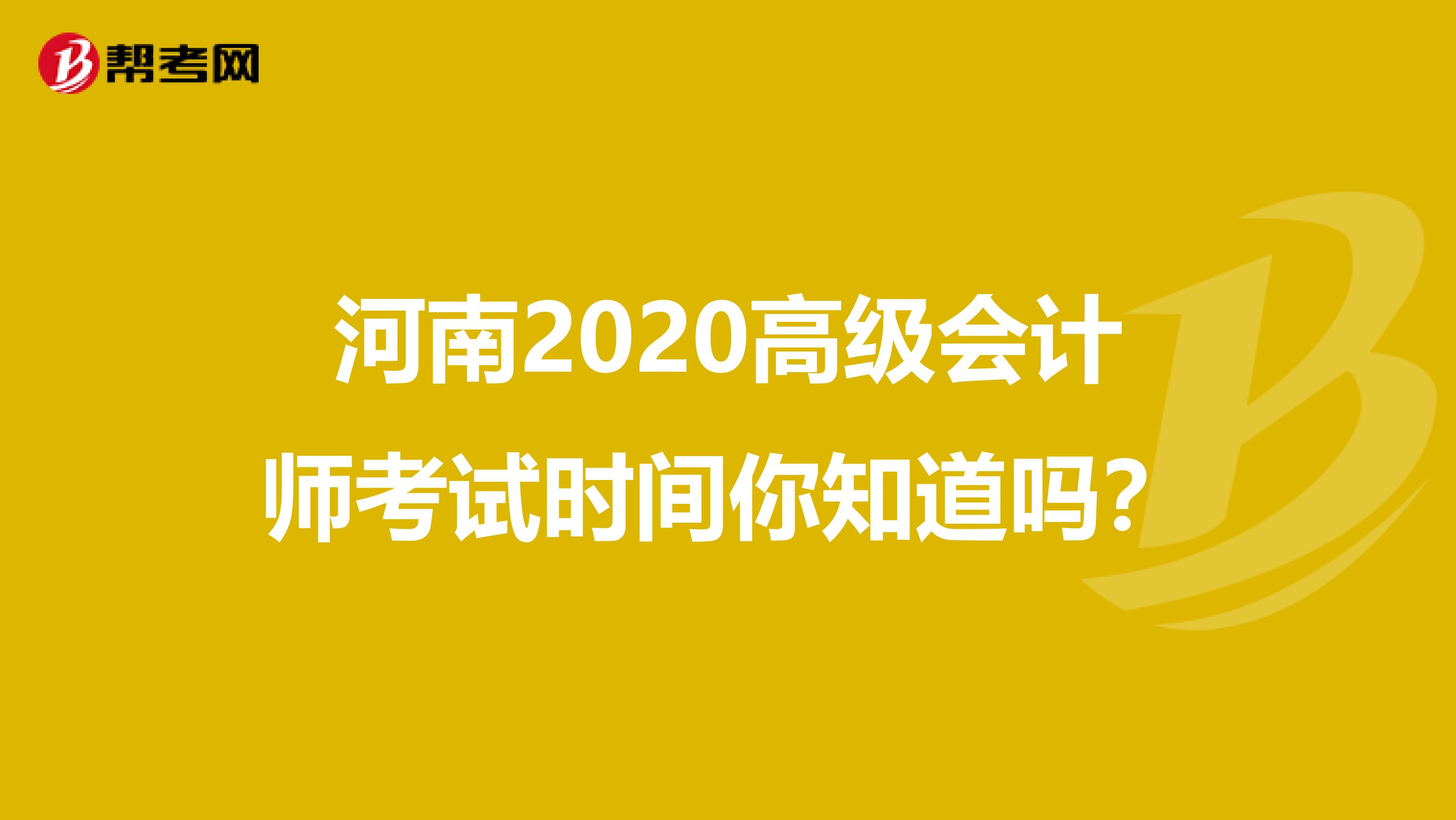 河南2020高级会计师考试时间你知道吗？