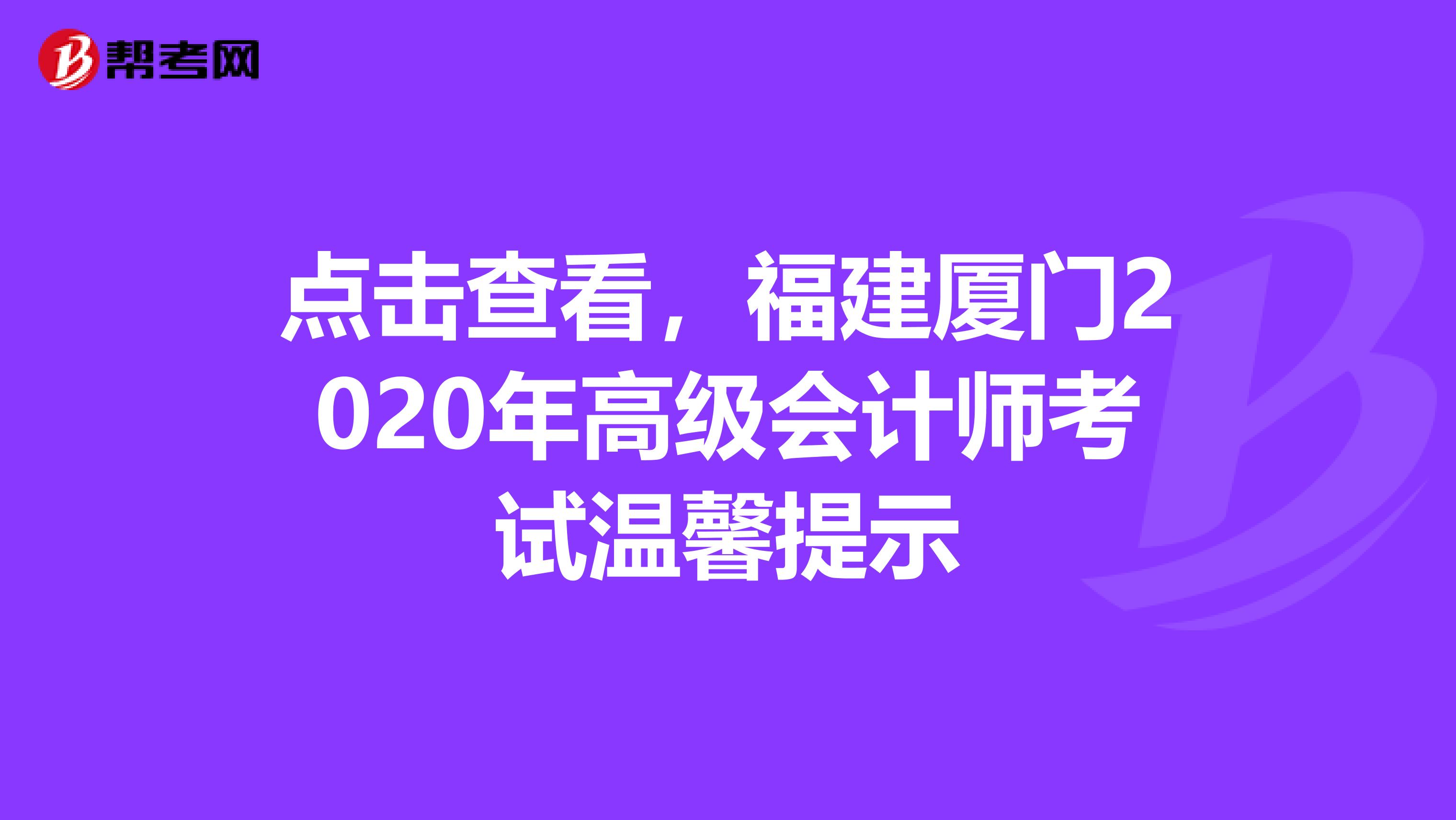 点击查看，福建厦门2020年高级会计师考试温馨提示