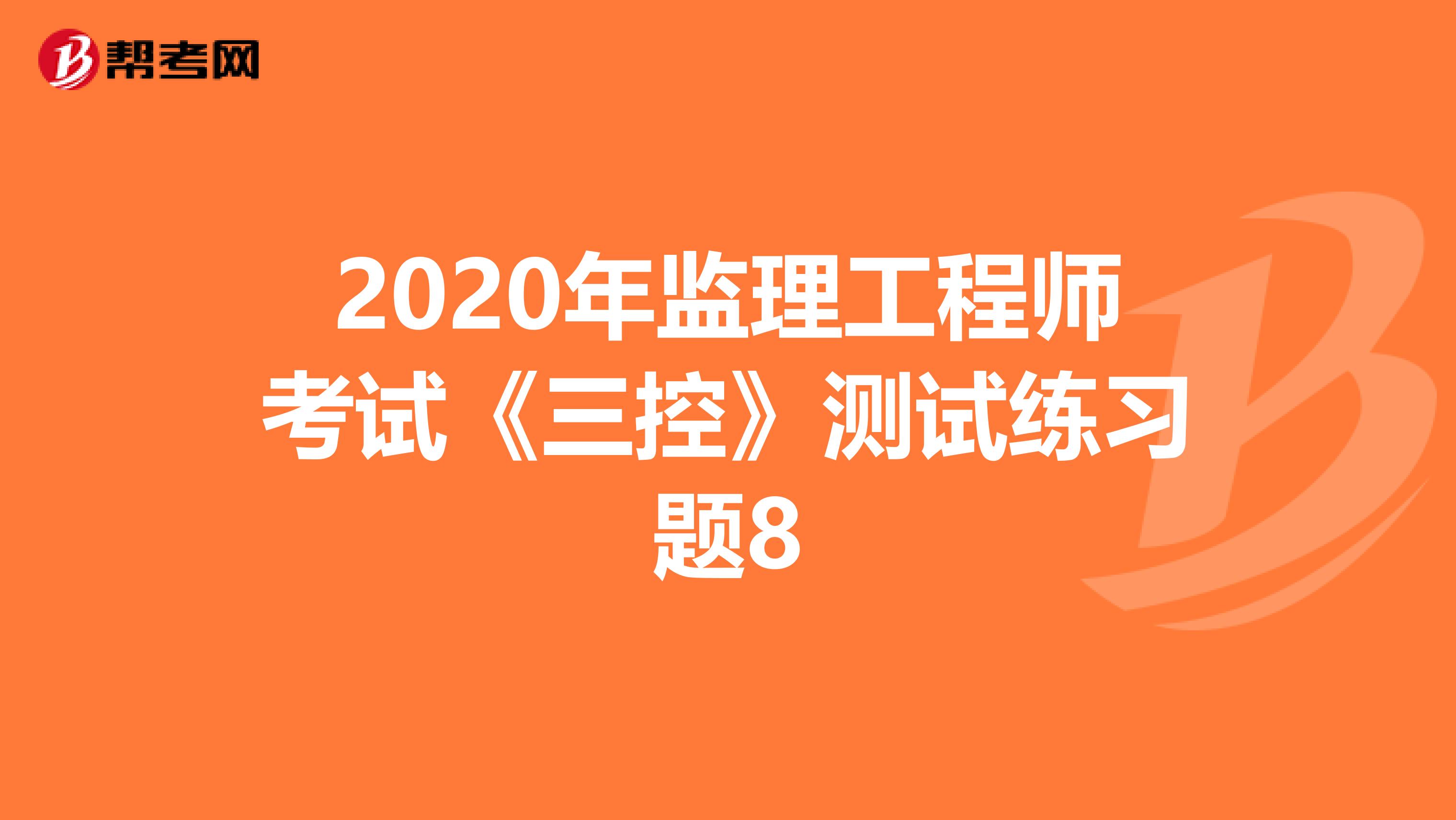 2020年监理工程师考试《三控》测试练习题8