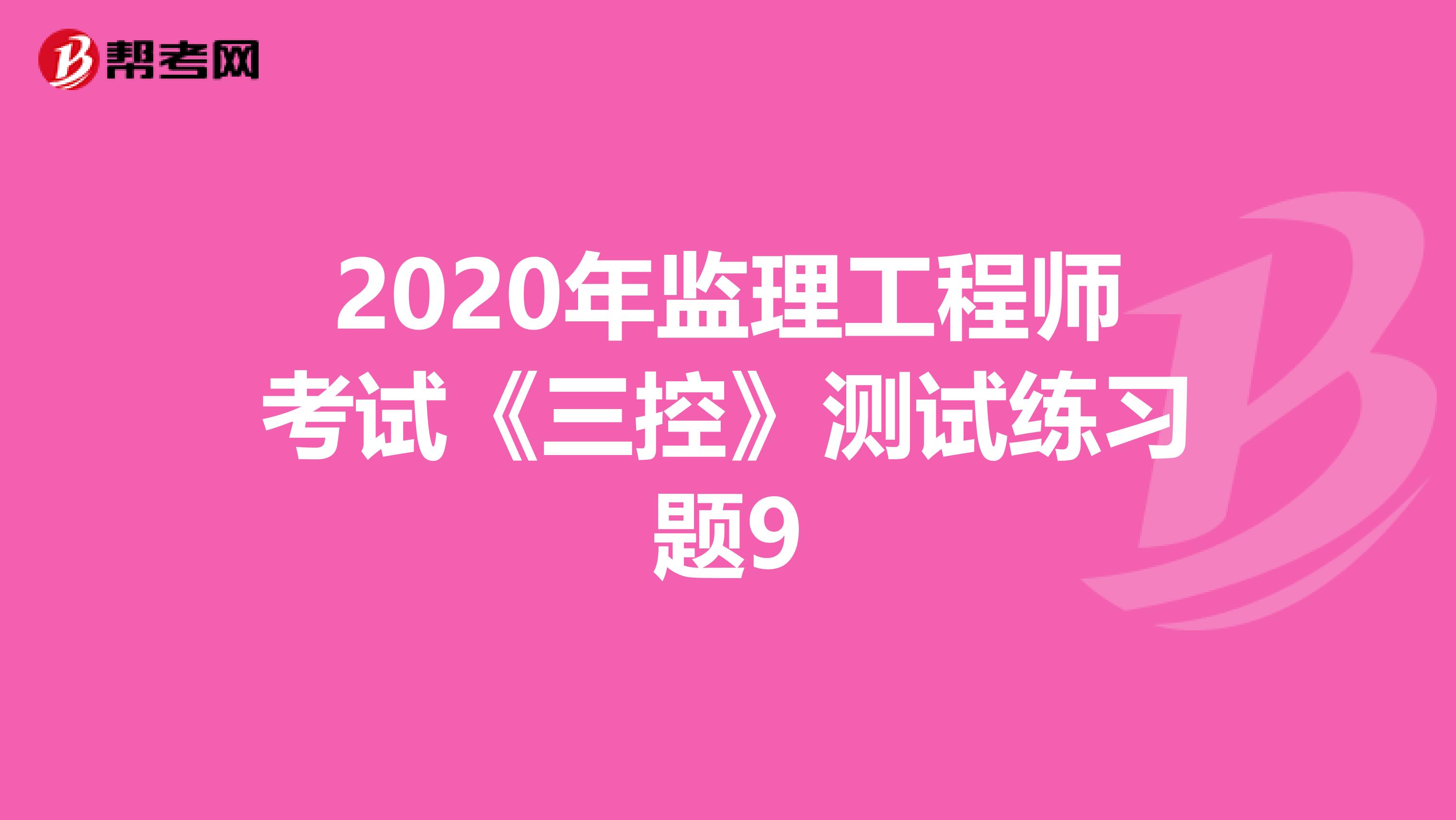 2020年监理工程师考试《三控》测试练习题9