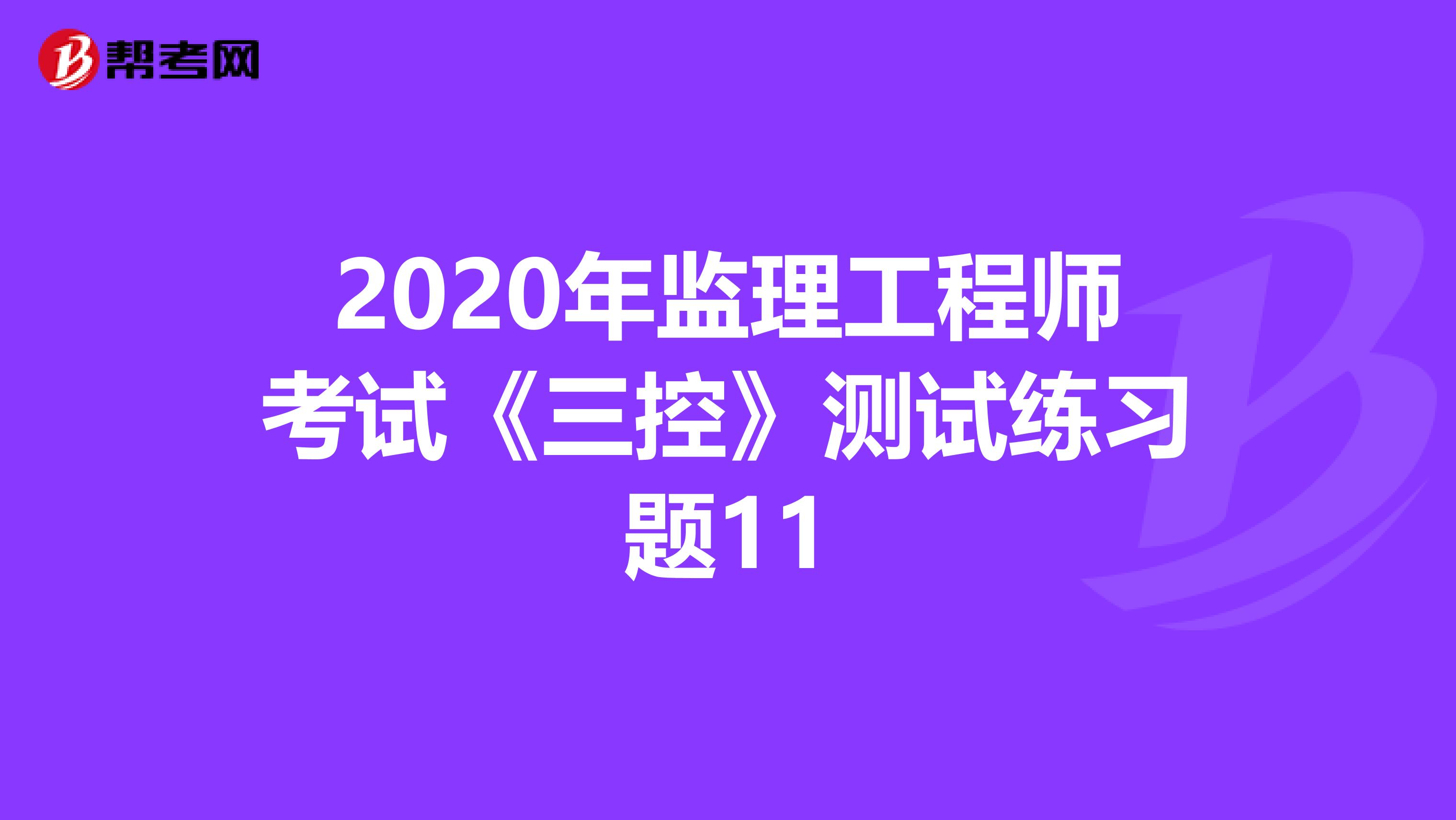 2020年监理工程师考试《三控》测试练习题11