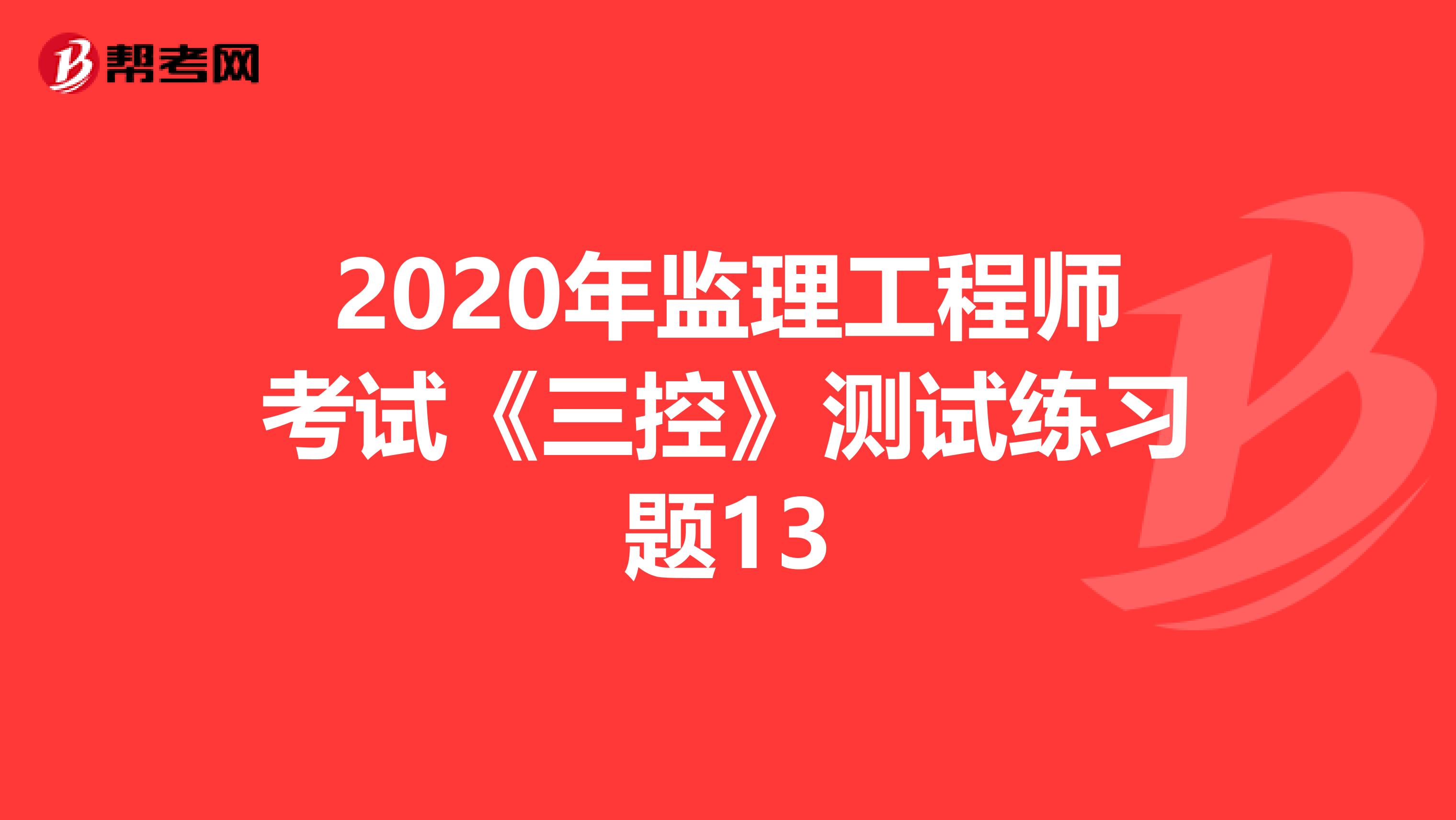 2020年监理工程师考试《三控》测试练习题13