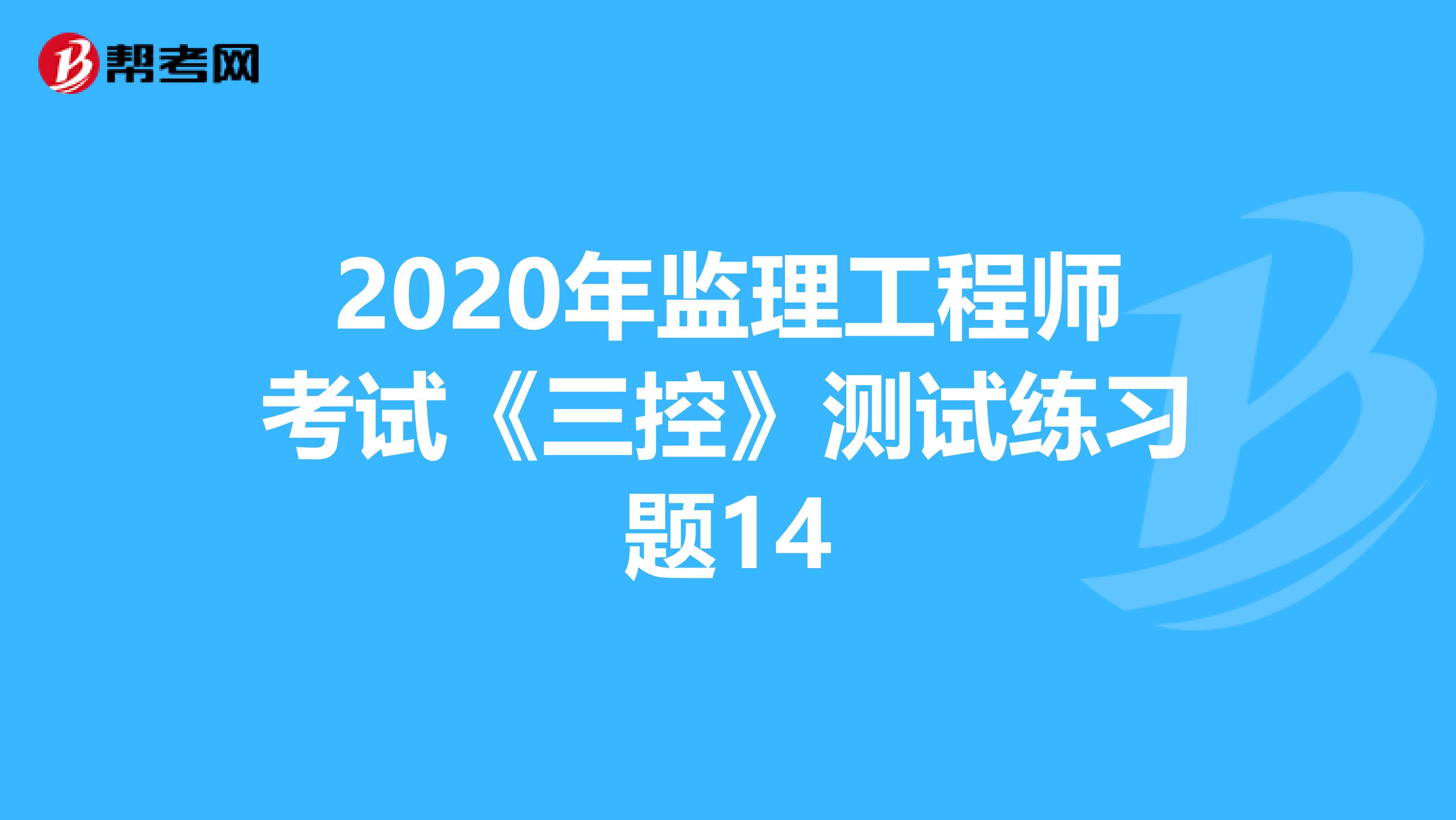 2020年监理工程师考试《三控》测试练习题14