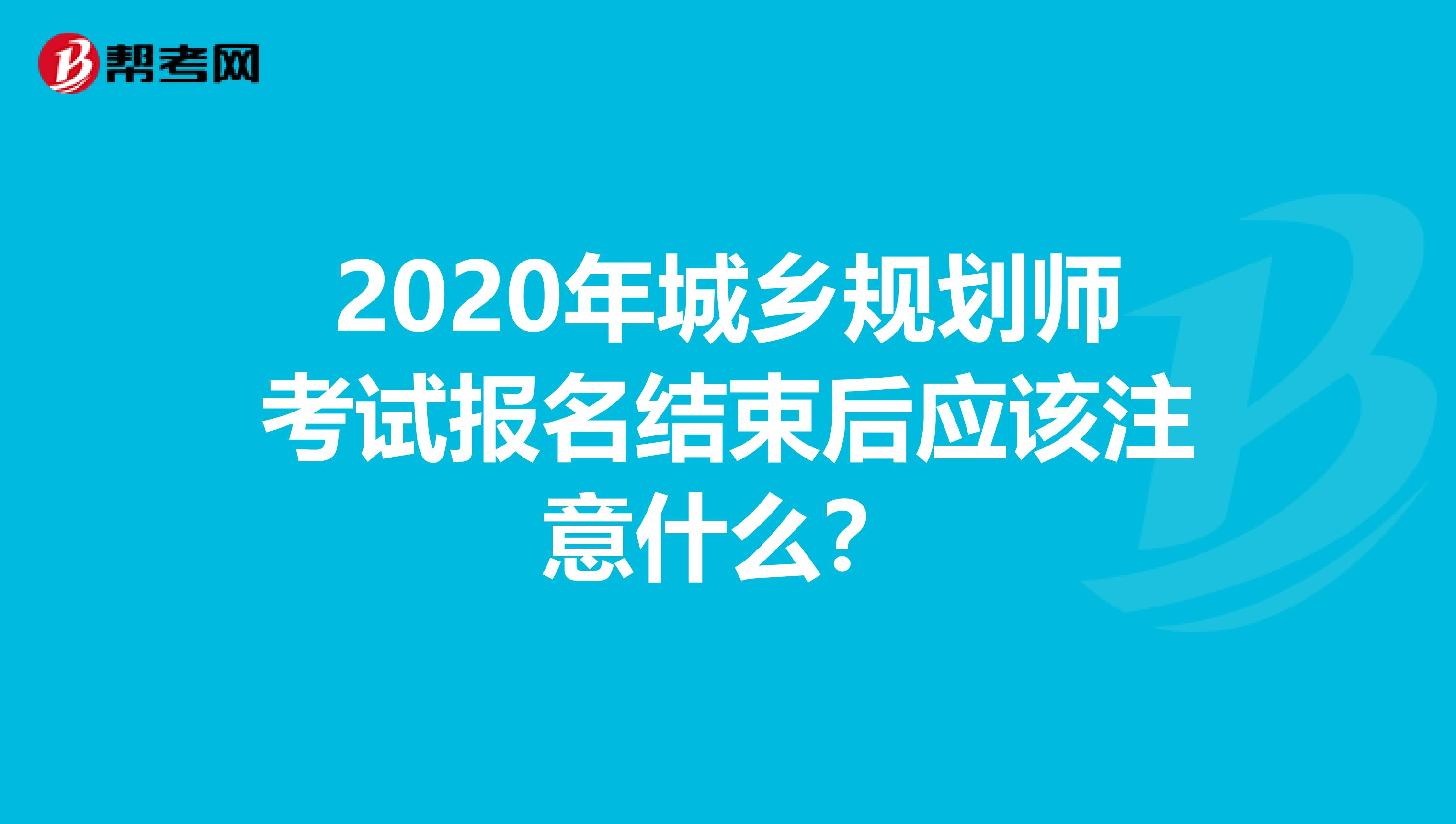 2020年城乡规划师考试报名结束后应该注意什么？