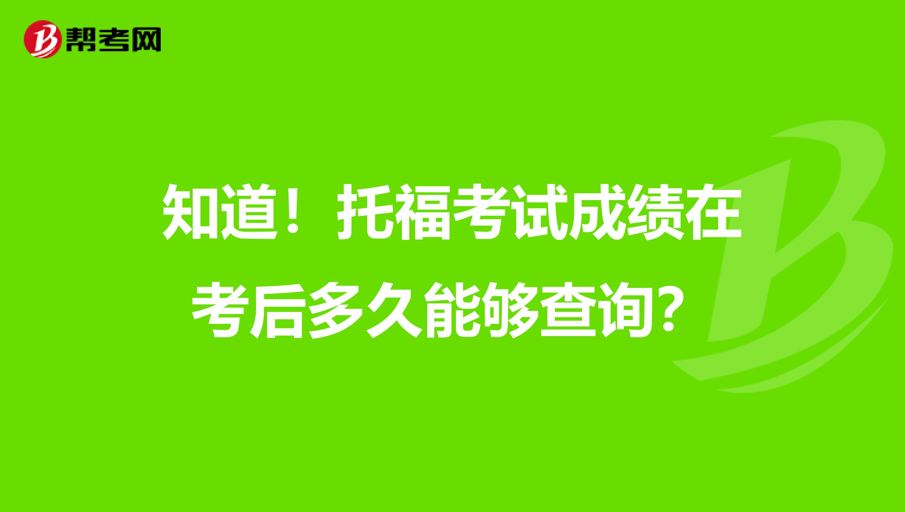 知道！托福考试成绩在考后多久能够查询？