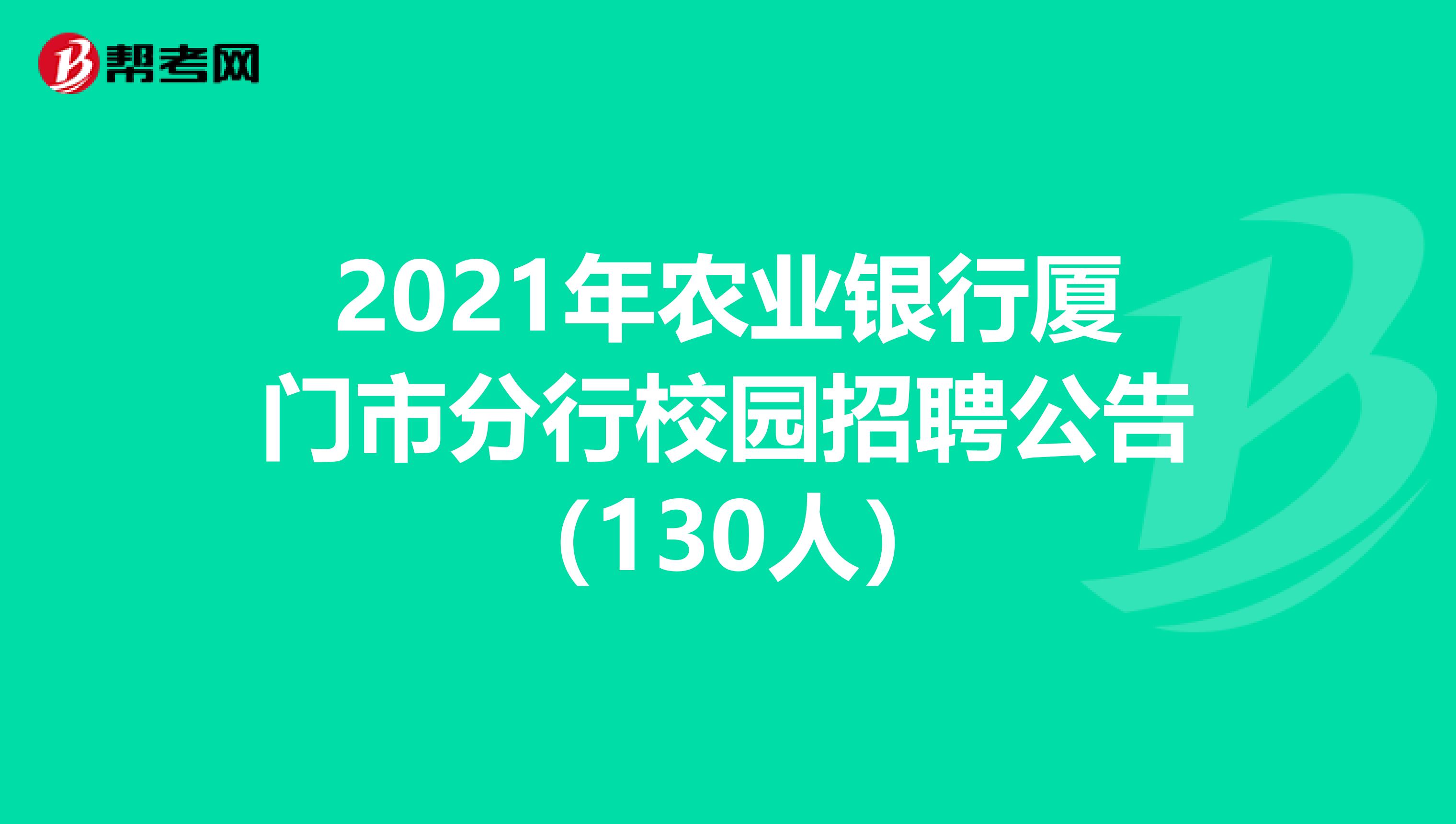 2021年农业银行厦门市分行校园招聘公告（130人）