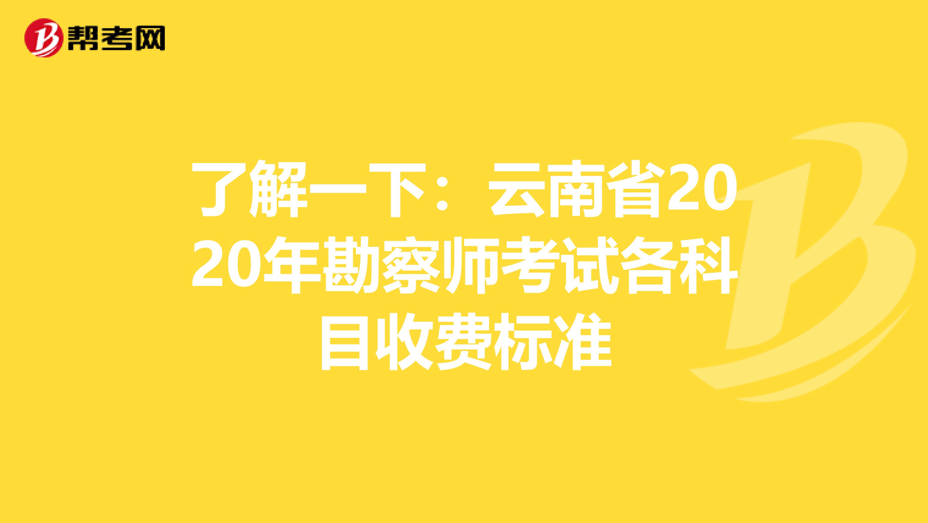 了解一下：云南省2020年勘察师考试各科目收费标准