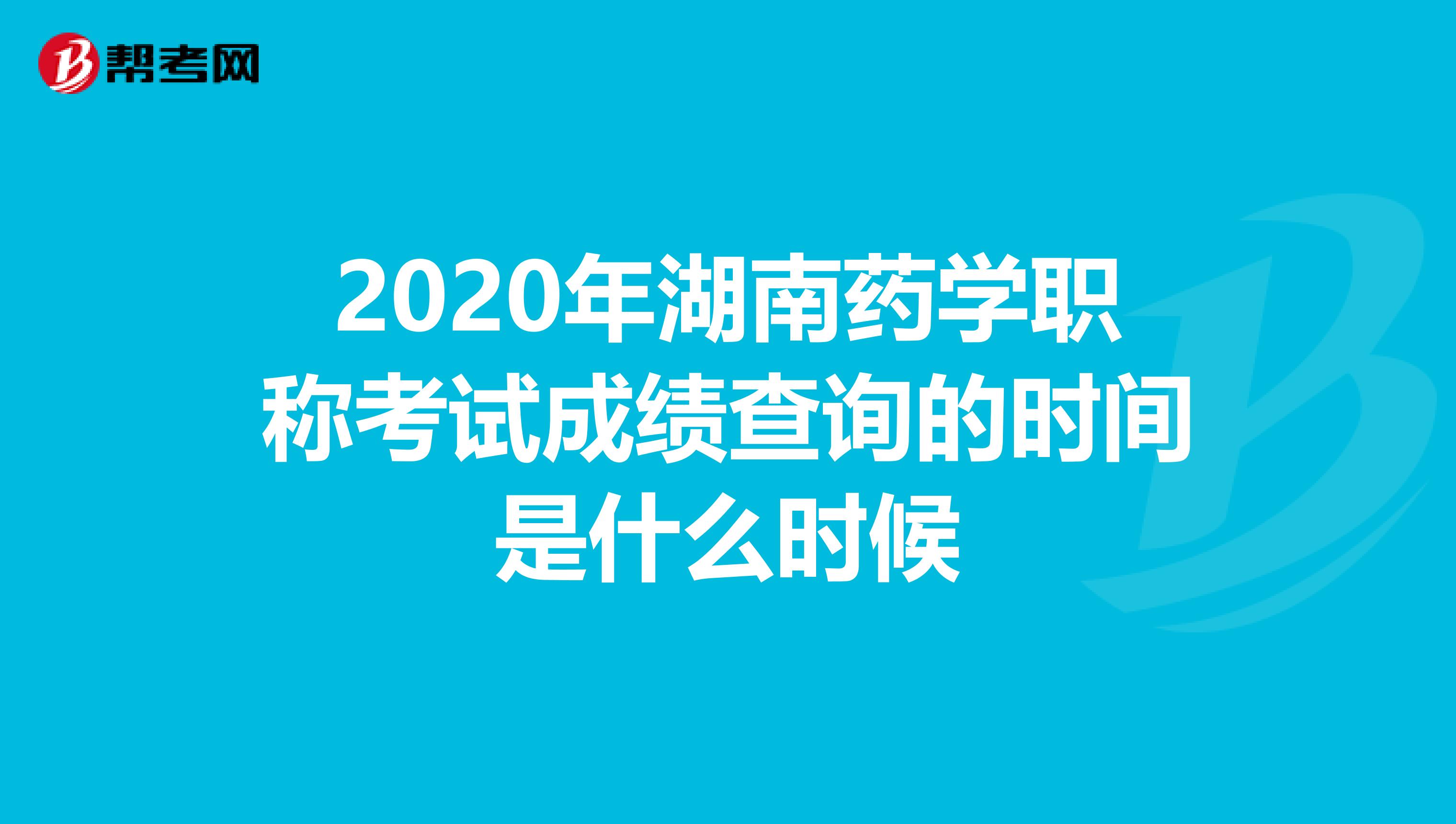 2020年湖南药学职称考试成绩查询的时间是什么时候