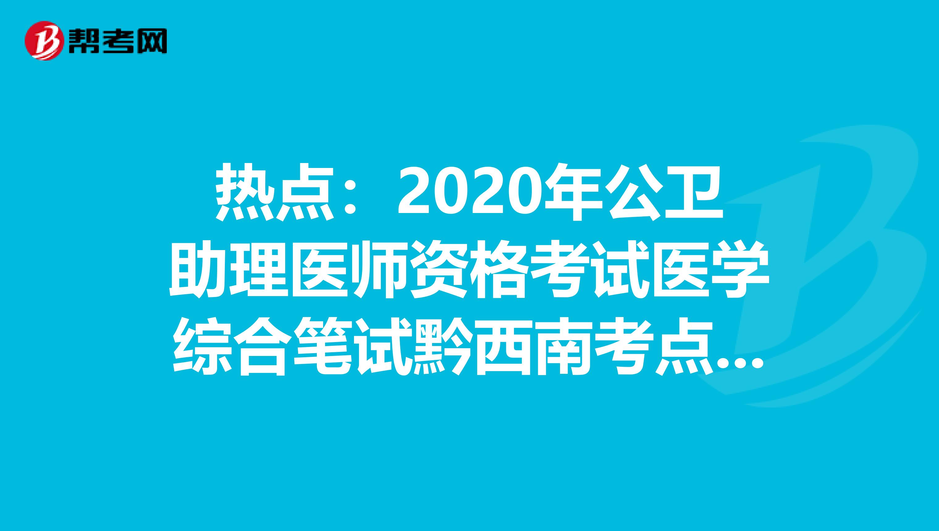 热点：2020年公卫助理医师资格考试医学综合笔试黔西南考点人数