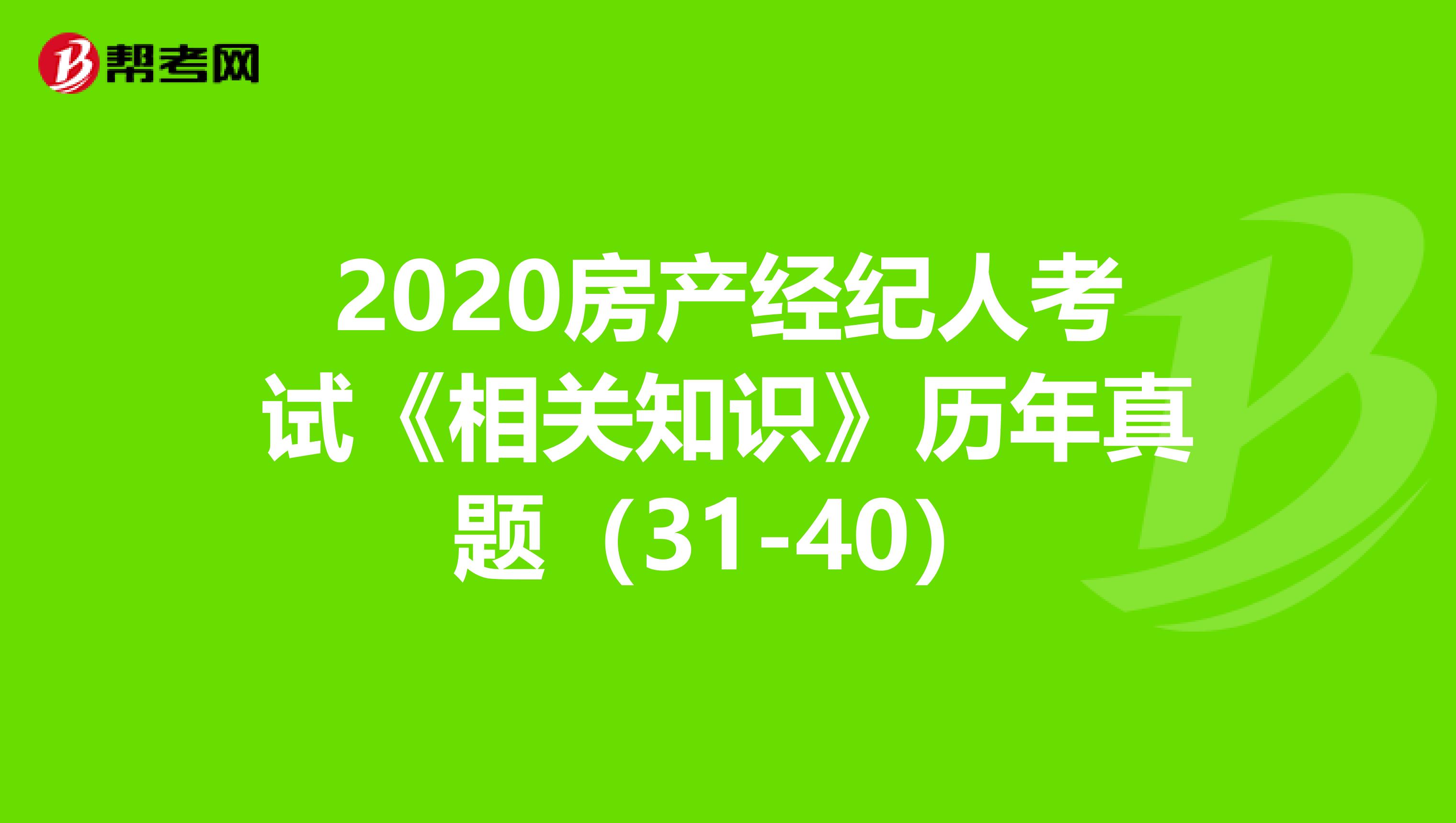 2020房产经纪人考试《相关知识》历年真题（31-40）