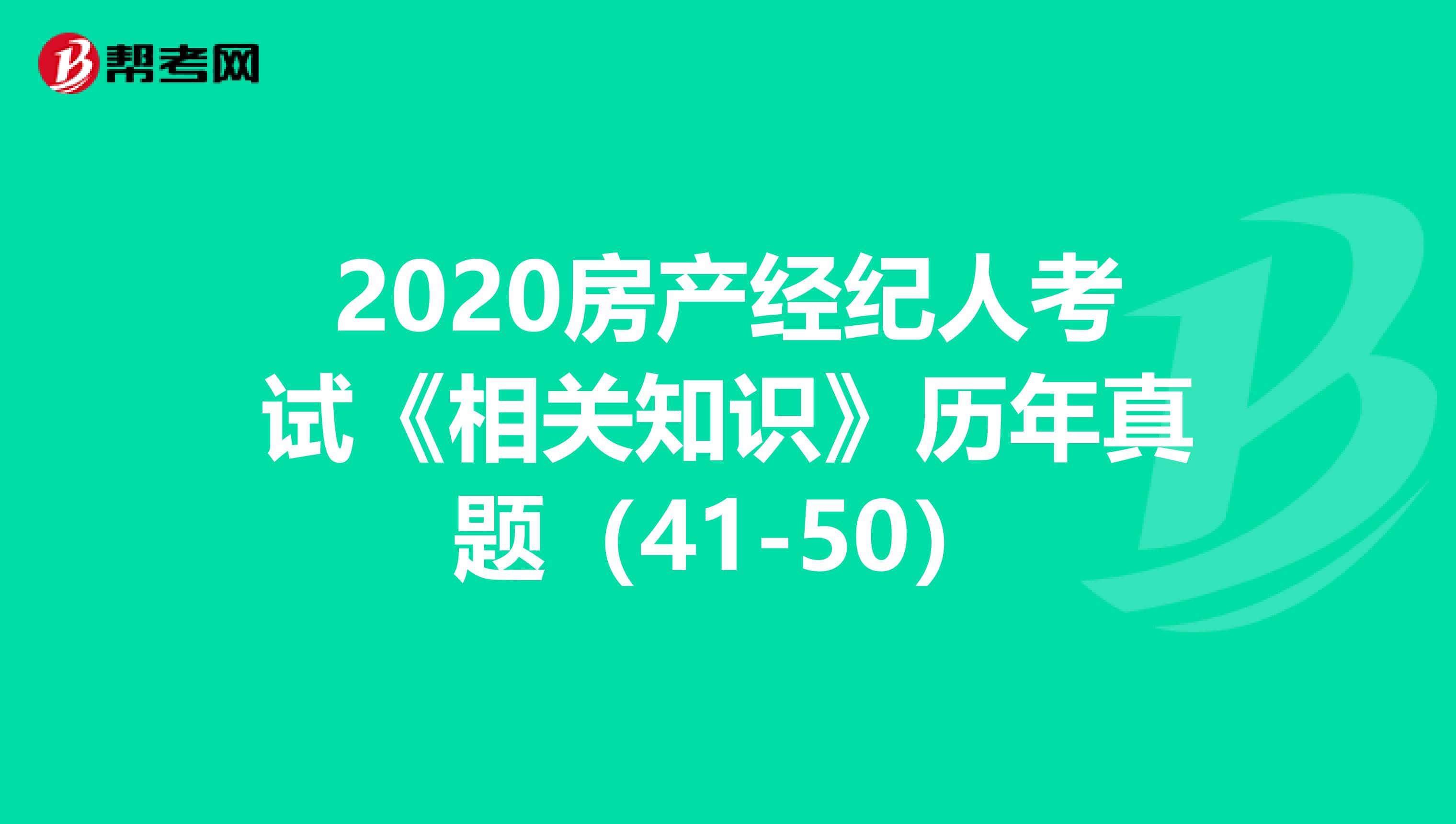 2020房产经纪人考试《相关知识》历年真题（41-50）