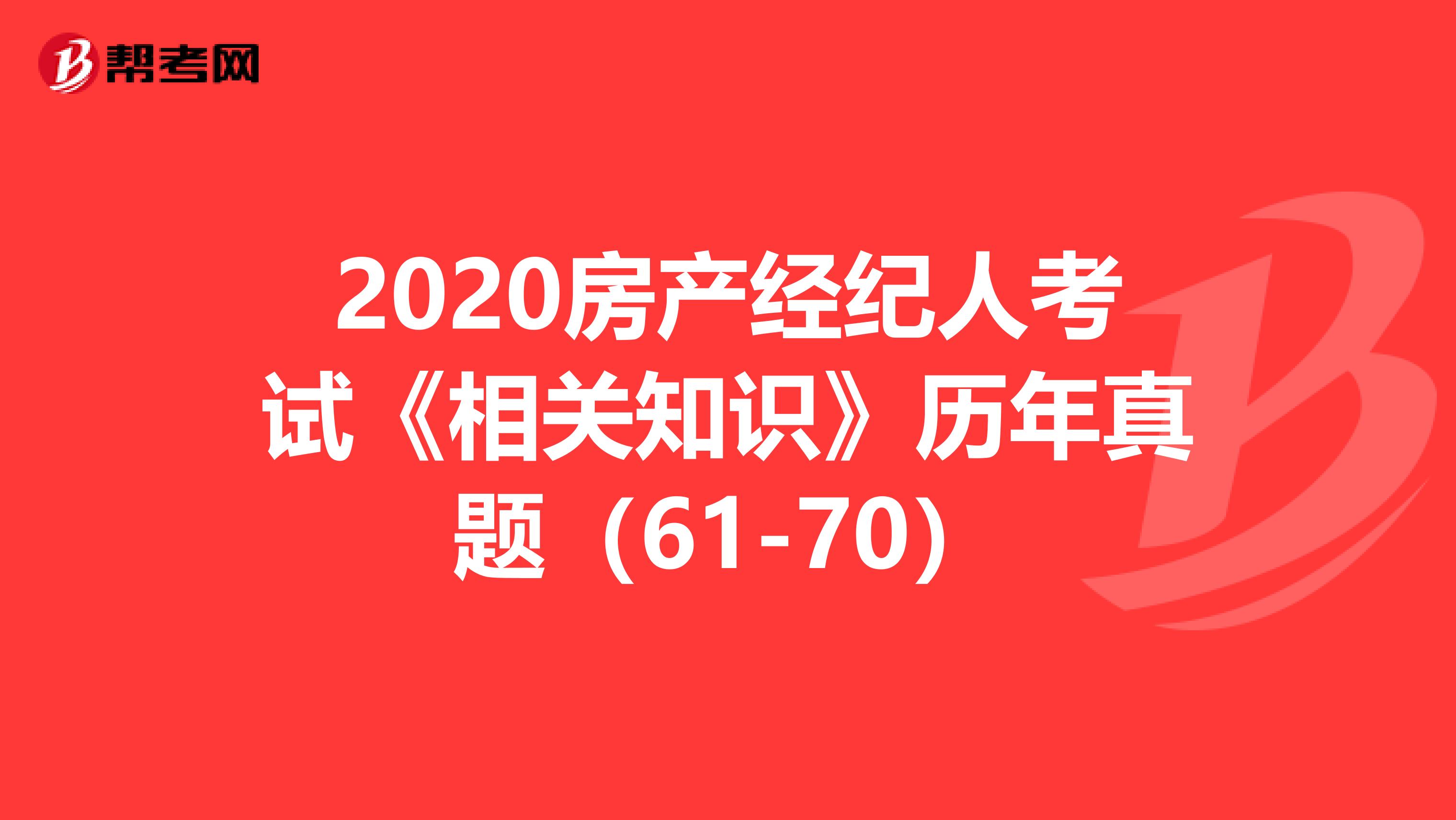2020房产经纪人考试《相关知识》历年真题（61-70）