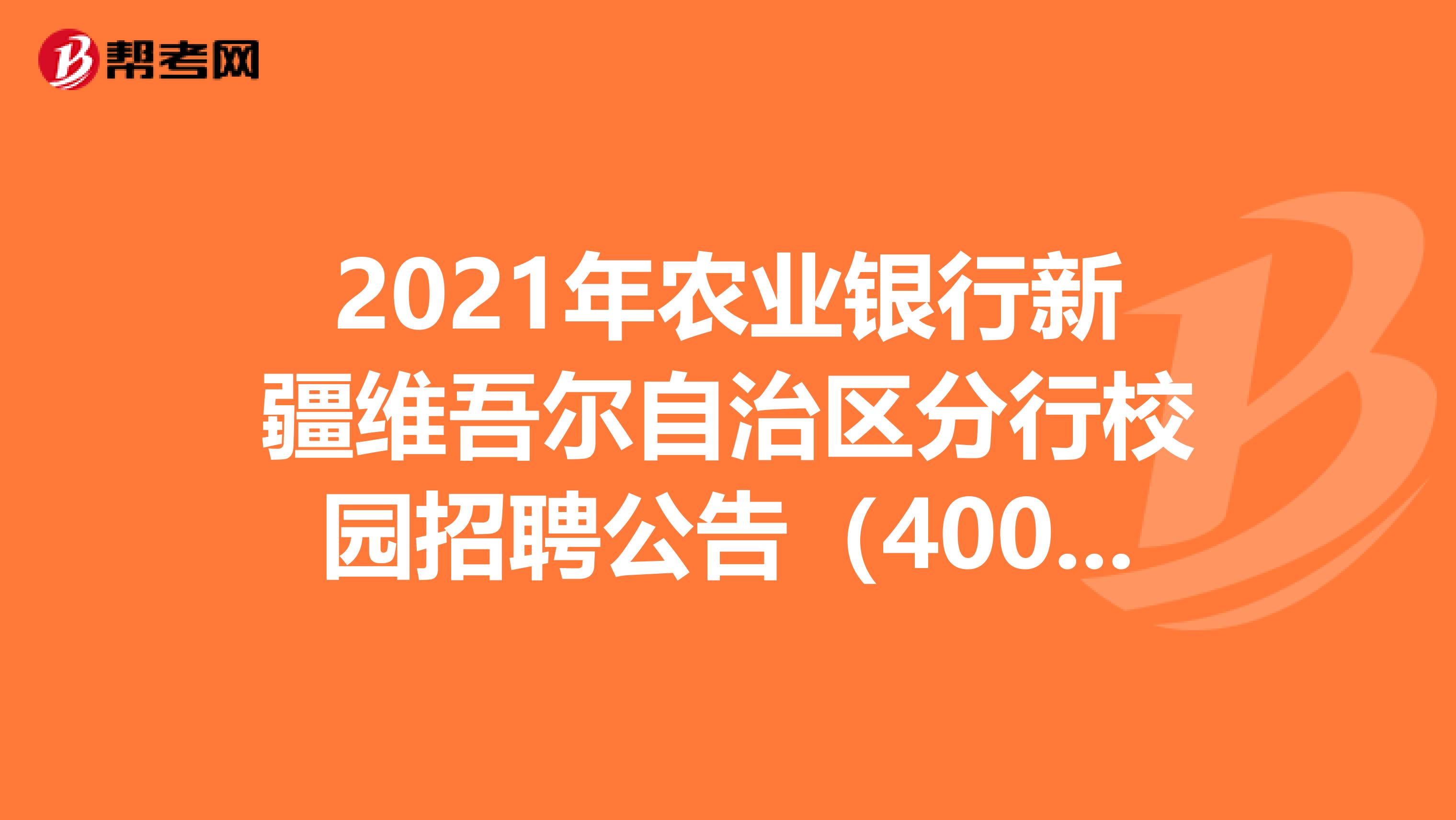 2021年农业银行新疆维吾尔自治区分行校园招聘公告（400人）